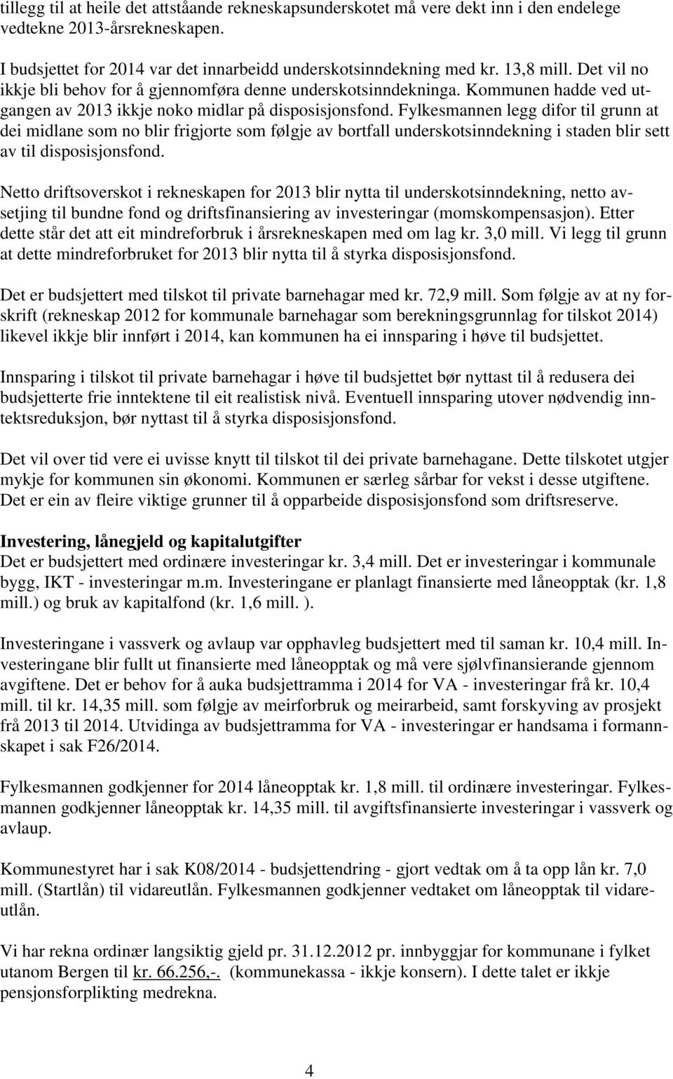 Fylkesmannen legg difor til grunn at dei midlane som no blir frigjorte som følgje av bortfall underskotsinndekning i staden blir sett av til disposisjonsfond.