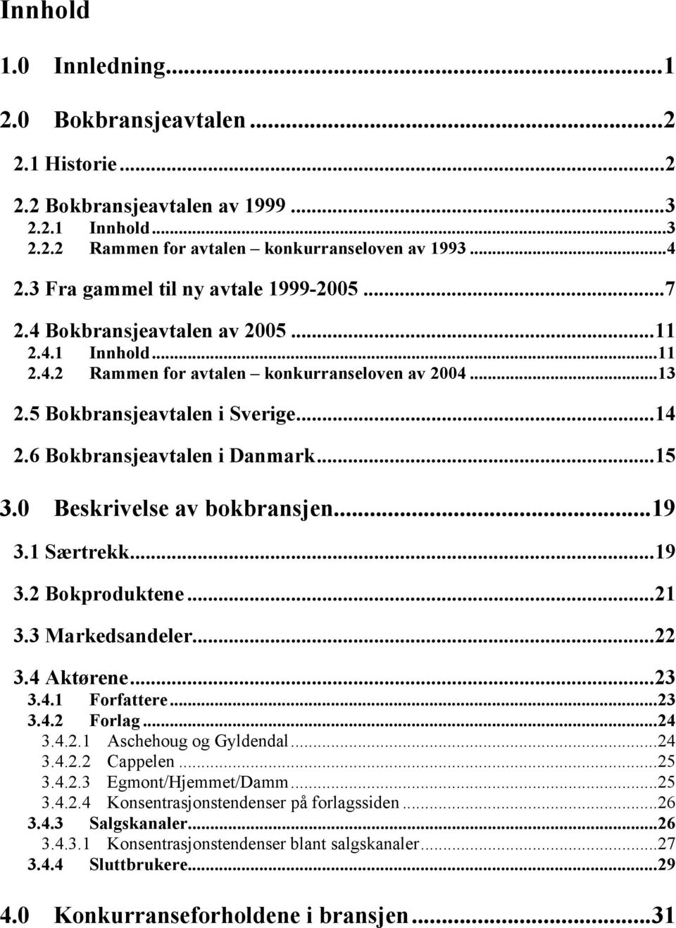 6 Bokbransjeavtalen i Danmark...15 3.0 Beskrivelse av bokbransjen...19 3.1 Særtrekk...19 3.2 Bokproduktene...21 3.3 Markedsandeler...22 3.4 Aktørene...23 3.4.1 Forfattere...23 3.4.2 Forlag...24 3.4.2.1 Aschehoug og Gyldendal.