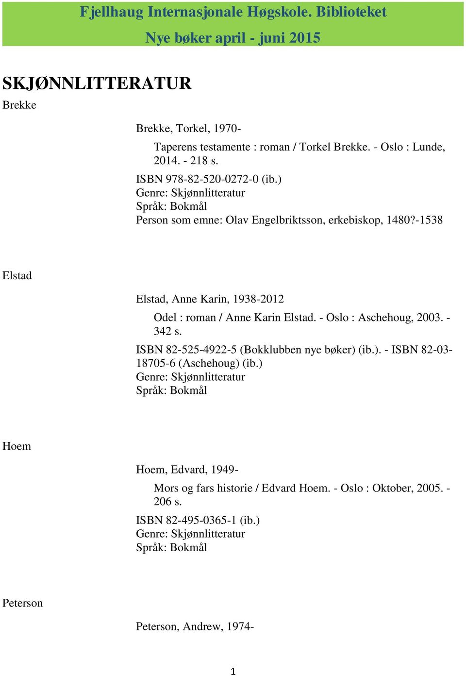 -1538 Elstad Elstad, Anne Karin, 1938-2012 Odel : roman / Anne Karin Elstad. - Oslo : Aschehoug, 2003. - 342 s. ISBN 82-525-4922-5 (Bokklubben nye bøker) 