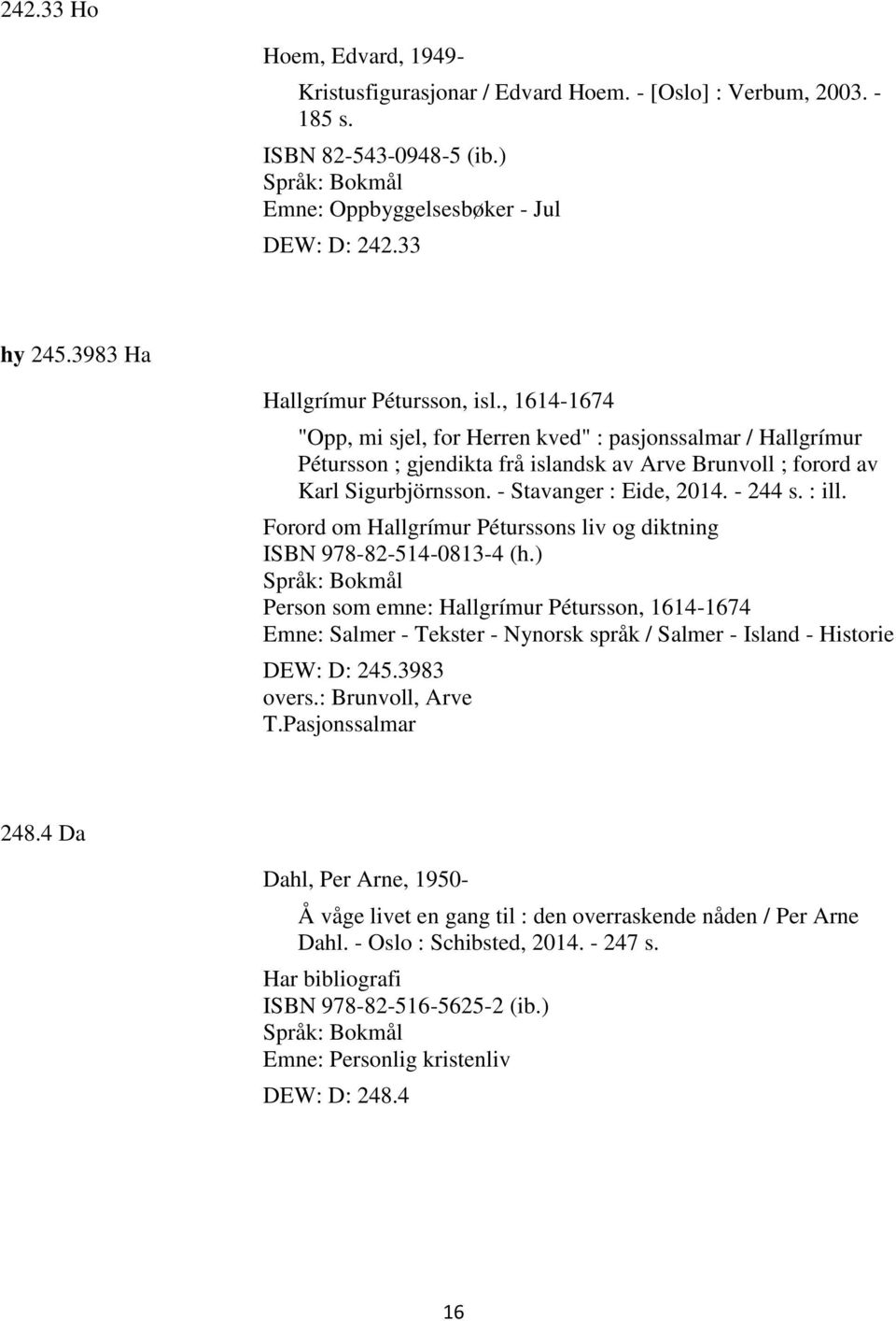 - Stavanger : Eide, 2014. - 244 s. : ill. Forord om Hallgrímur Péturssons liv og diktning ISBN 978-82-514-0813-4 (h.