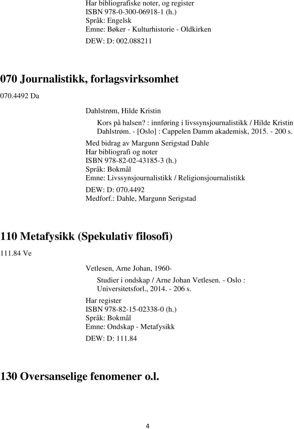 Med bidrag av Margunn Serigstad Dahle Har bibliografi og noter ISBN 978-82-02-43185-3 (h.) Emne: Livssynsjournalistikk / Religionsjournalistikk DEW: D: 070.4492 Medforf.