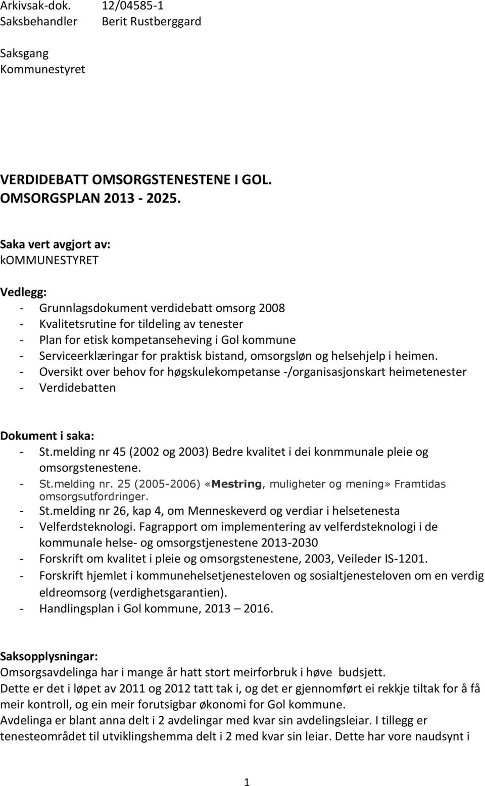 Serviceerklæringar for praktisk bistand, omsorgsløn og helsehjelp i heimen. - Oversikt over behov for høgskulekompetanse -/organisasjonskart heimetenester - Verdidebatten Dokument i saka: - St.