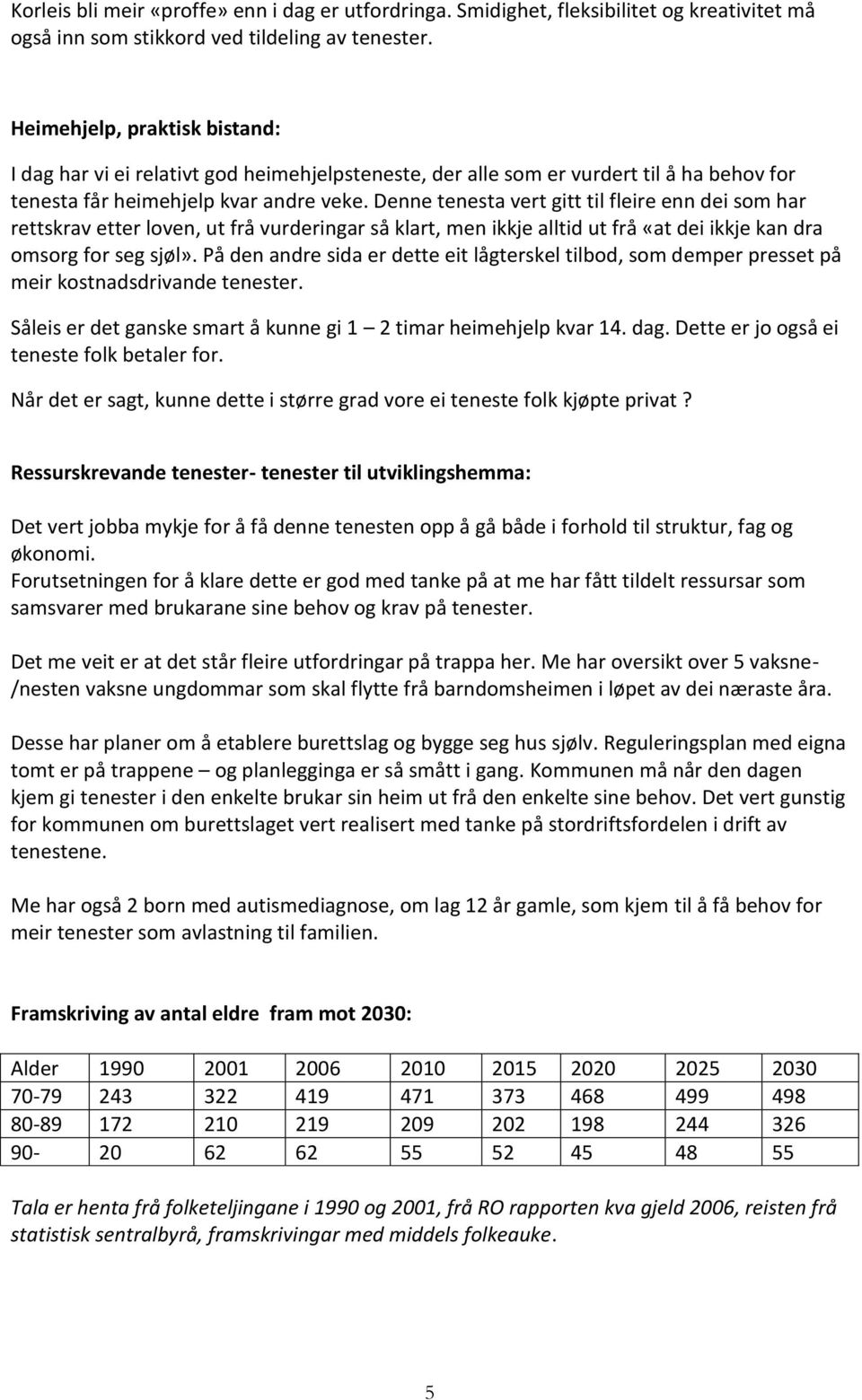 Denne tenesta vert gitt til fleire enn dei som har rettskrav etter loven, ut frå vurderingar så klart, men ikkje alltid ut frå «at dei ikkje kan dra omsorg for seg sjøl».