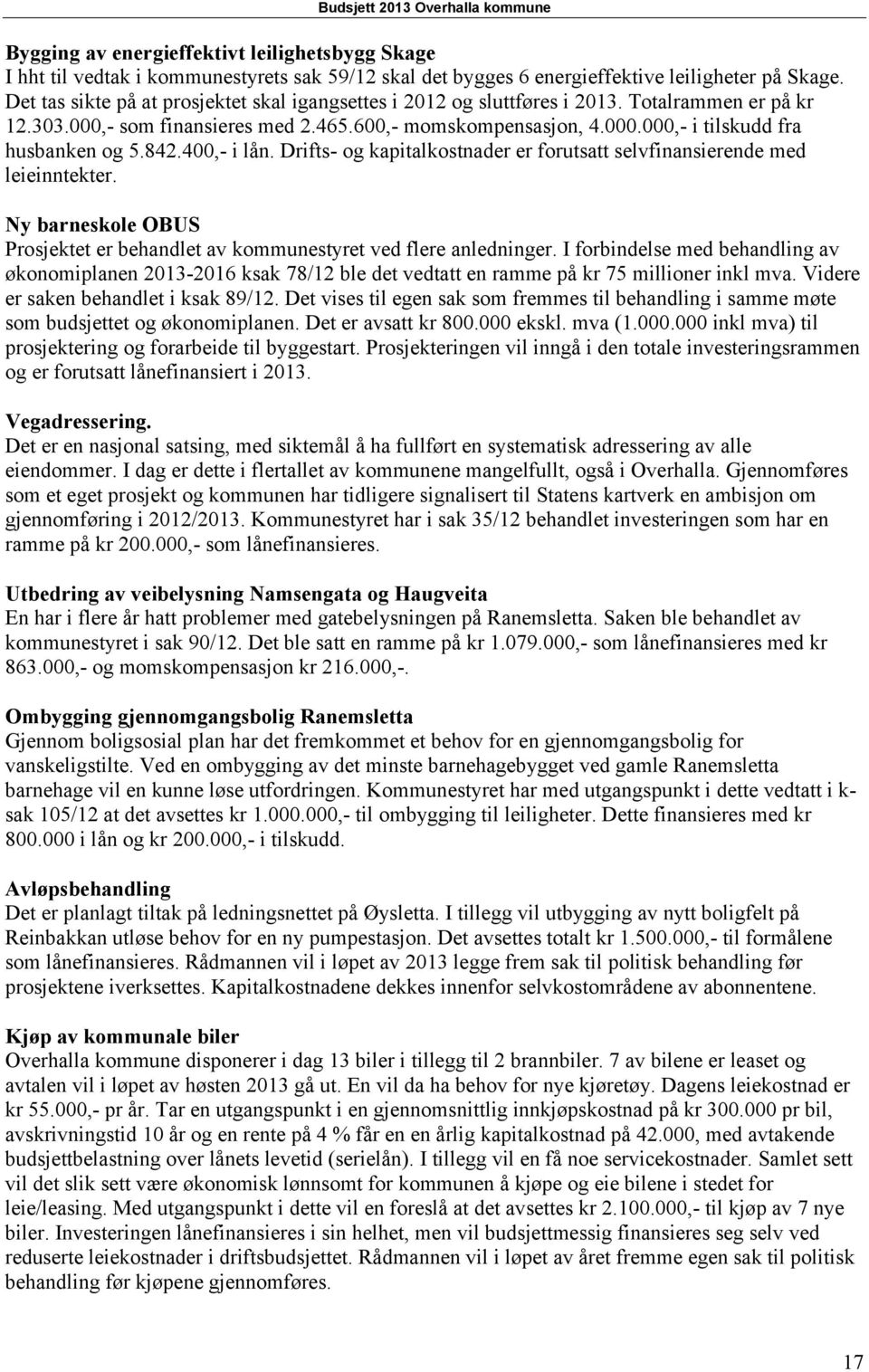 842.400,- i lån. Drifts- og kapitalkostnader er forutsatt selvfinansierende med leieinntekter. Ny barneskole OBUS Prosjektet er behandlet av kommunestyret ved flere anledninger.