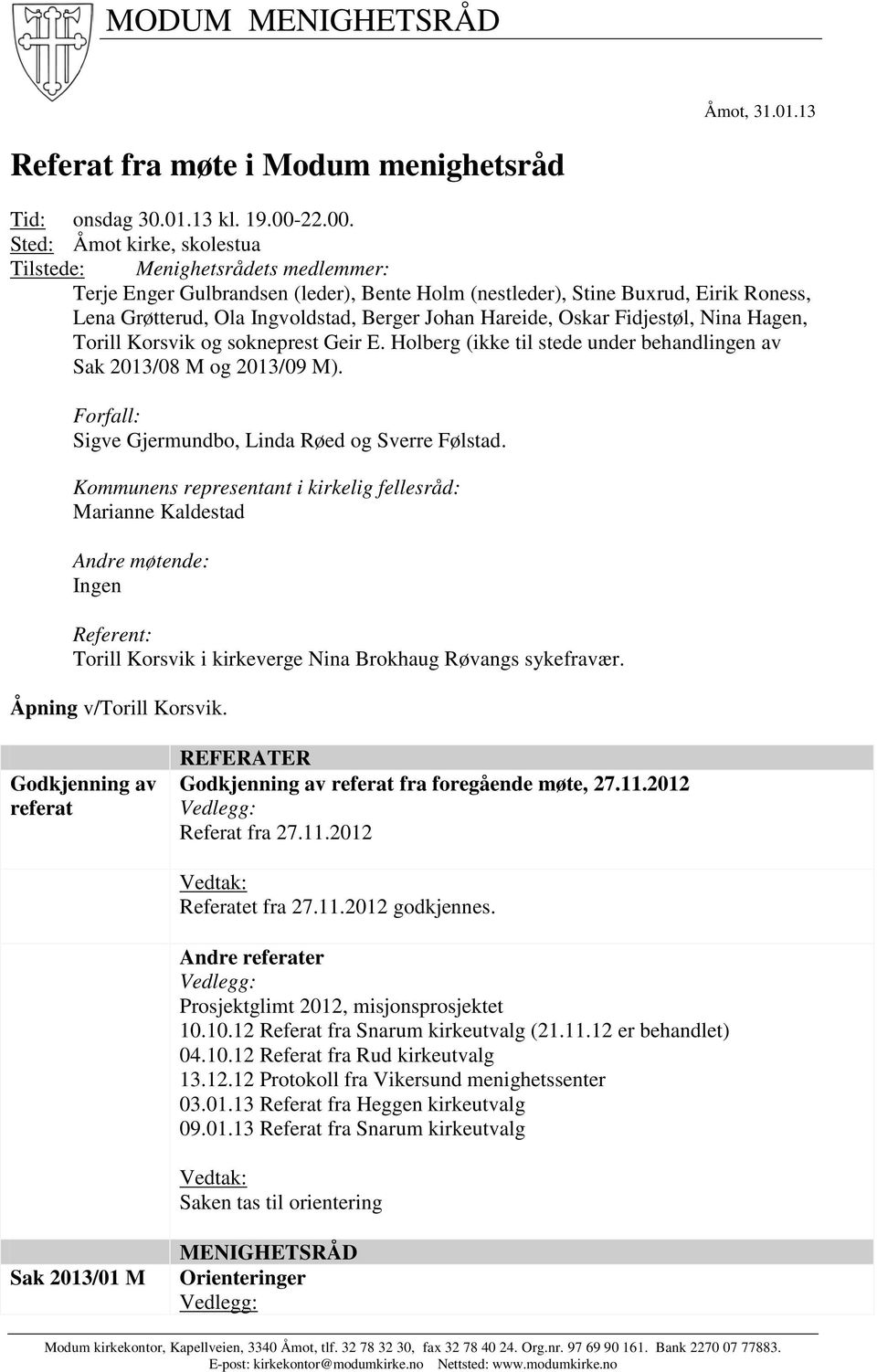 Sted: Åmot kirke, skolestua Tilstede: Menighetsrådets medlemmer: Terje Enger Gulbrandsen (leder), Bente Holm (nestleder), Stine Buxrud, Eirik Roness, Lena Grøtterud, Ola Ingvoldstad, Berger Johan