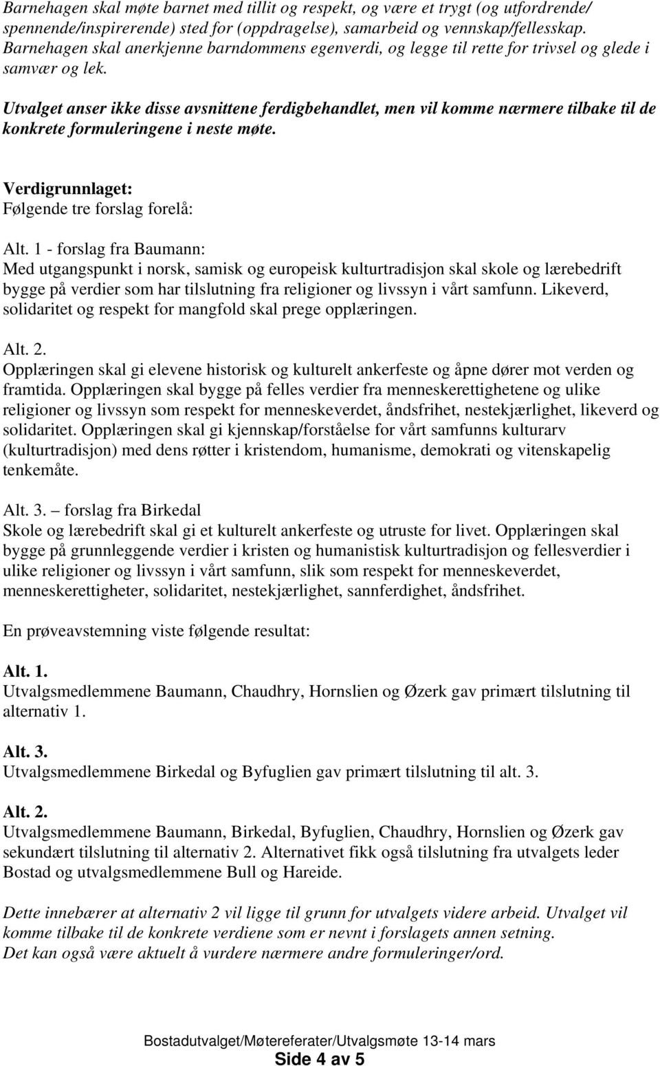 Utvalget anser ikke disse avsnittene ferdigbehandlet, men vil komme nærmere tilbake til de konkrete formuleringene i neste møte. Verdigrunnlaget: Følgende tre forslag forelå: Alt.