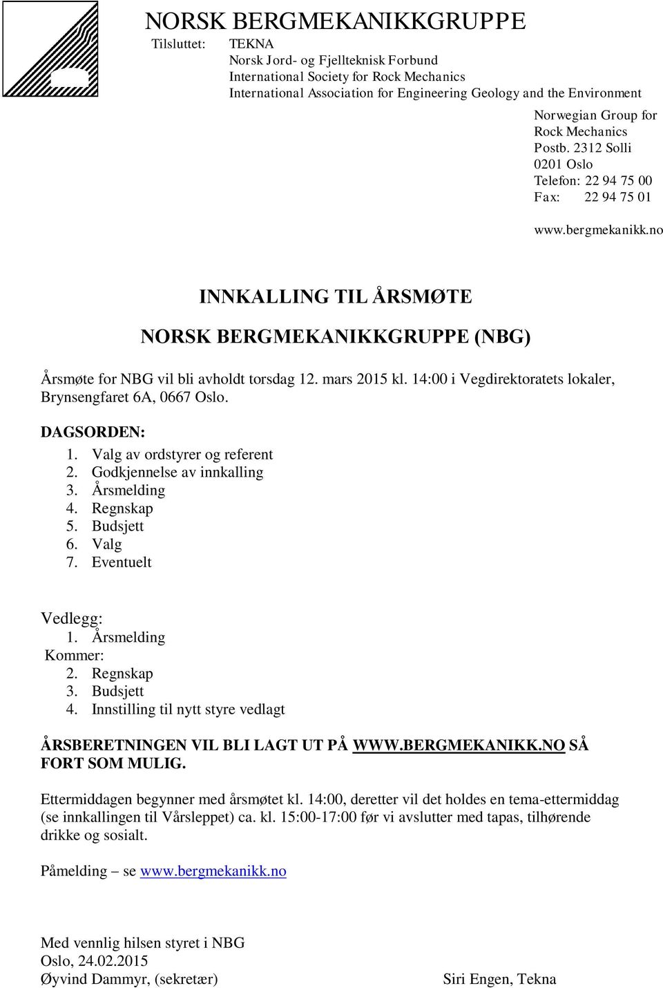 no INNKALLING TIL ÅRSMØTE NORSK BERGMEKANIKKGRUPPE (NBG) Årsmøte for NBG vil bli avholdt torsdag 12. mars 2015 kl. 14:00 i Vegdirektoratets lokaler, Brynsengfaret 6A, 0667 Oslo. DAGSORDEN: 1.