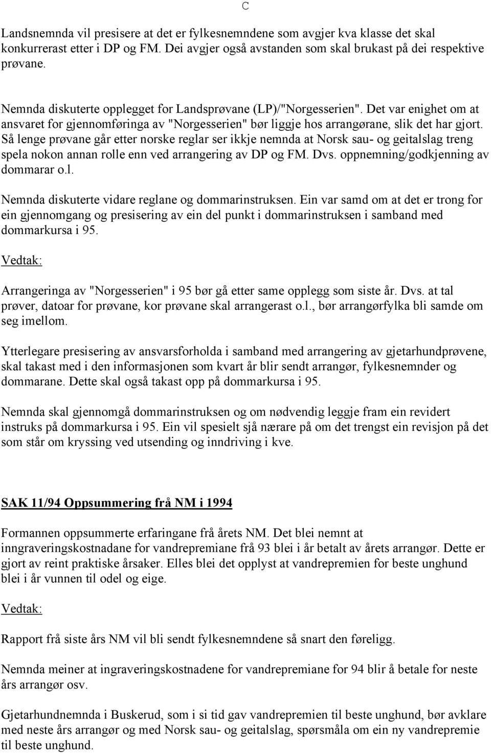 Så lenge prøvane går etter norske reglar ser ikkje nemnda at Norsk sau- og geitalslag treng spela nokon annan rolle enn ved arrangering av DP og FM. Dvs. oppnemning/godkjenning av dommarar o.l. Nemnda diskuterte vidare reglane og dommarinstruksen.