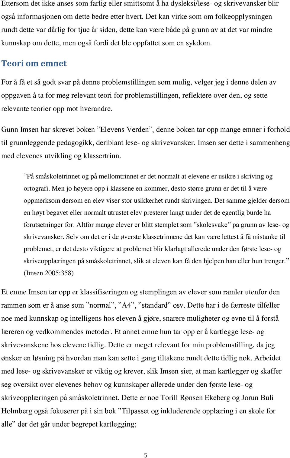 Teori om emnet For å få et så godt svar på denne problemstillingen som mulig, velger jeg i denne delen av oppgaven å ta for meg relevant teori for problemstillingen, reflektere over den, og sette