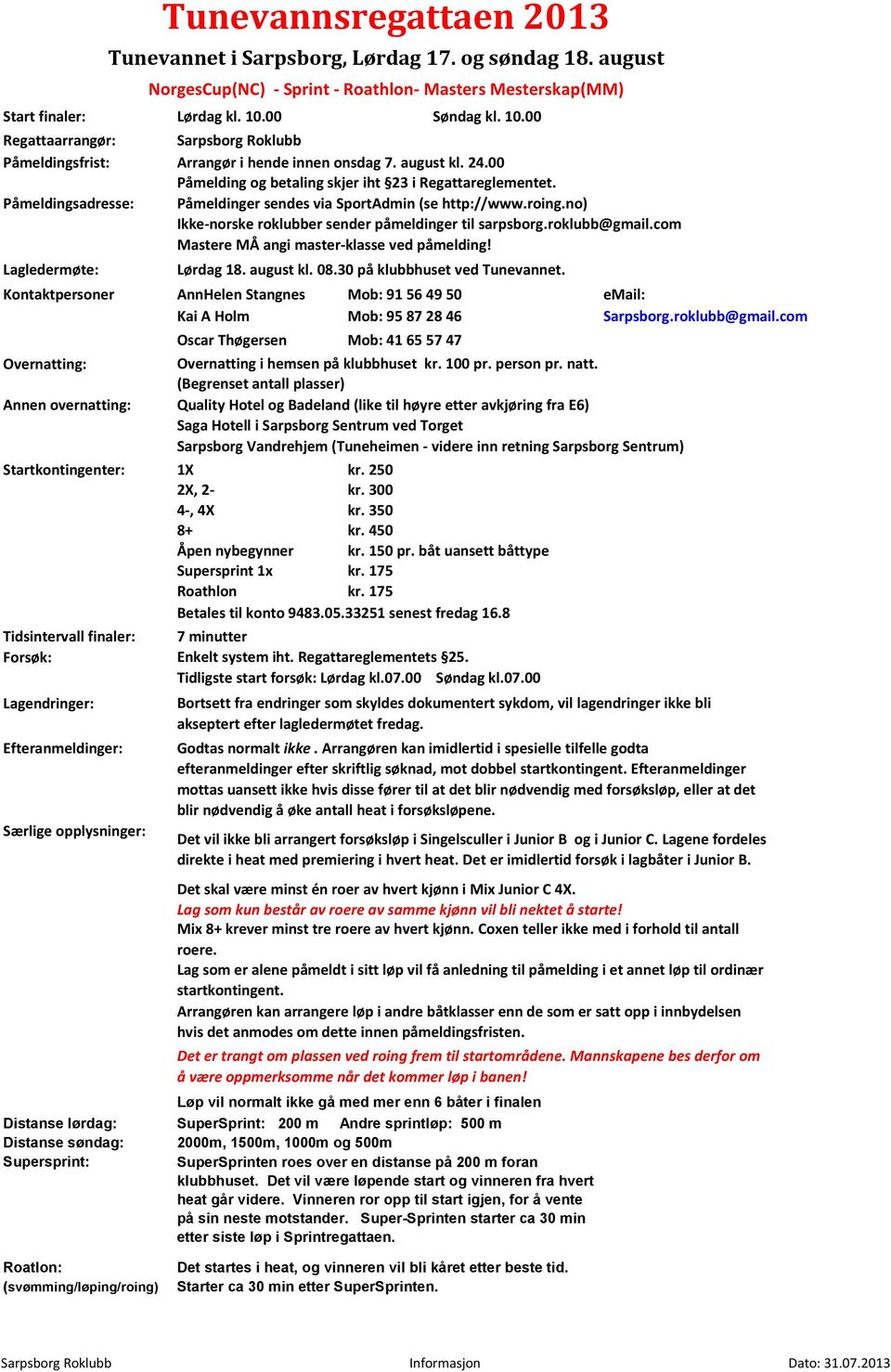 Lagledermøte: 18. august kl. 08.30 på klubbhuset ved Tunevannet. Kontaktpersoner AnnHelen Stangnes Mob: 91 56 49 50 email: Kai A Holm Mob: 95 87 28 46 Sarpsborg.roklubb@gmail.