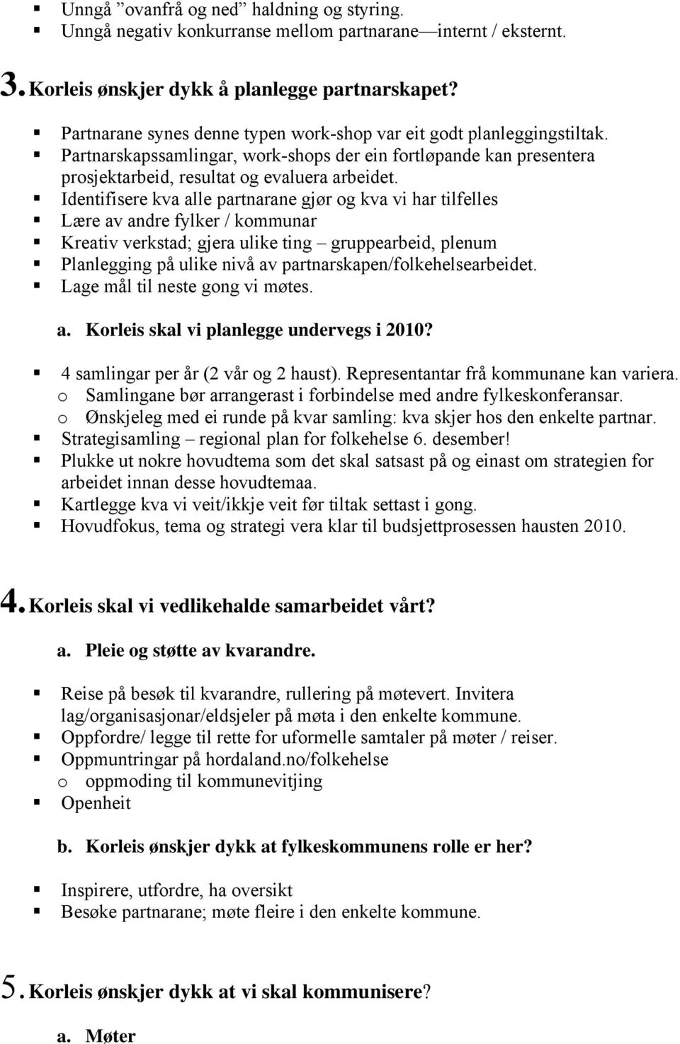 Identifisere kva alle partnarane gjør og kva vi har tilfelles Lære av andre fylker / kommunar Kreativ verkstad; gjera ulike ting gruppearbeid, plenum Planlegging på ulike nivå av