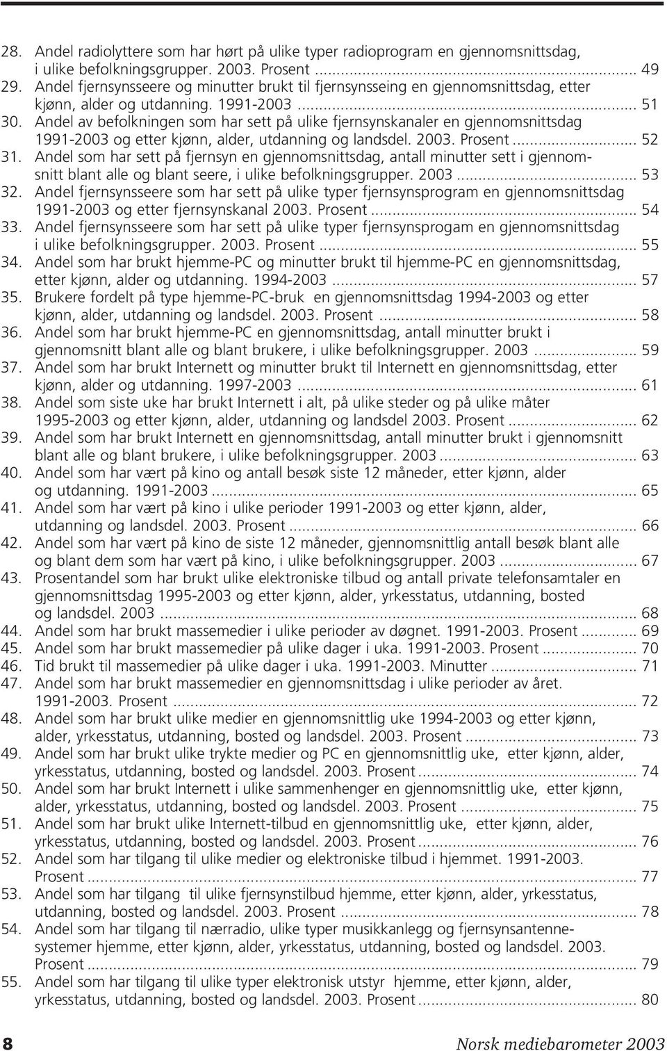 Andel av befolkningen som har sett på ulike fjernsynskanaler en gjennomsnittsdag 1991-2003 og etter kjønn, alder, utdanning og landsdel. 2003. Prosent... 52 31.