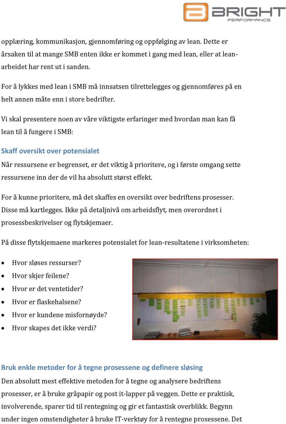 Vi skal presentere noen av våre viktigste erfaringer med hvordan man kan få lean til å fungere i SMB: Skaff oversikt over potensialet Når ressursene er begrenset, er det viktig å prioritere, og i