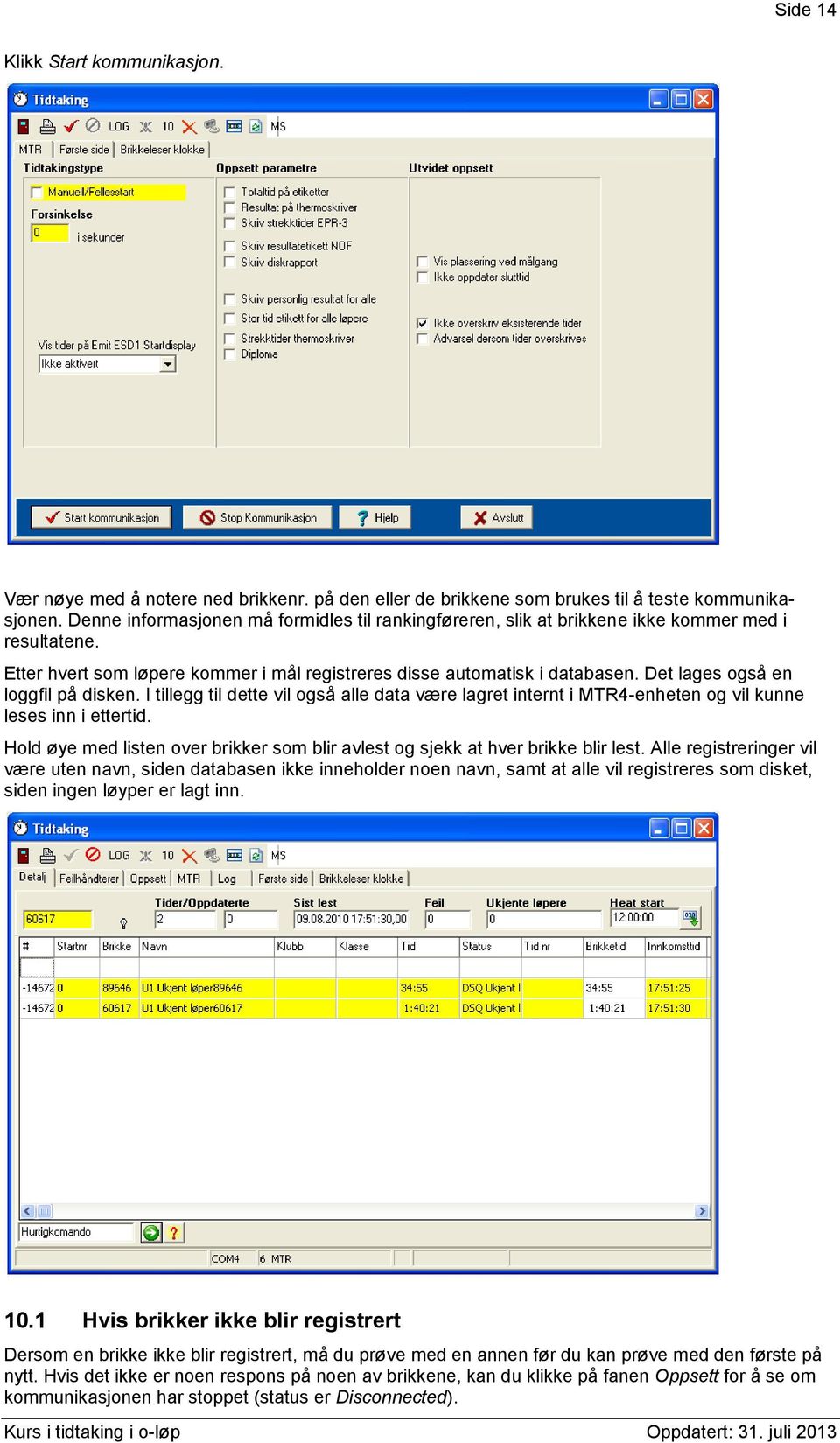 Det lages også en loggfil på disken. I tillegg til dette vil også alle data være lagret internt i MTR4-enheten og vil kunne leses inn i ettertid.