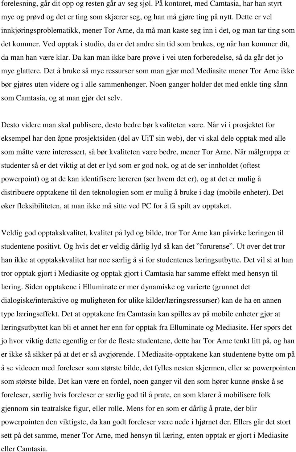 Ved opptak i studio, da er det andre sin tid som brukes, og når han kommer dit, da man han være klar. Da kan man ikke bare prøve i vei uten forberedelse, så da går det jo mye glattere.