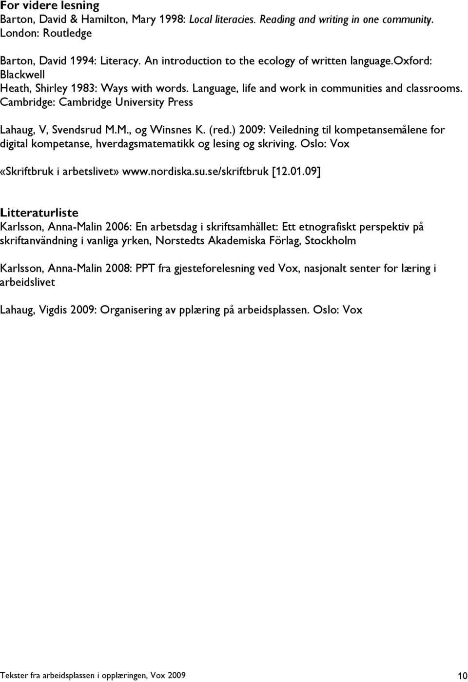 Cambridge: Cambridge University Press Lahaug, V, Svendsrud M.M., og Winsnes K. (red.) 2009: Veiledning til kompetansemålene for digital kompetanse, hverdagsmatematikk og lesing og skriving.