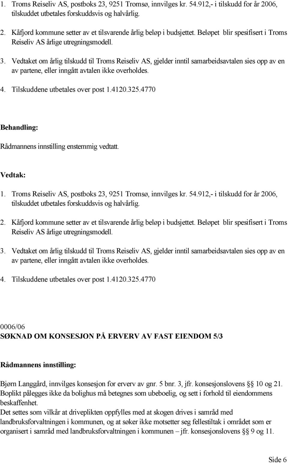 Vedtaket om årlig tilskudd til Troms Reiseliv AS, gjelder inntil samarbeidsavtalen sies opp av en av partene, eller inngått avtalen ikke overholdes. 4. Tilskuddene utbetales over post 1.4120.325.