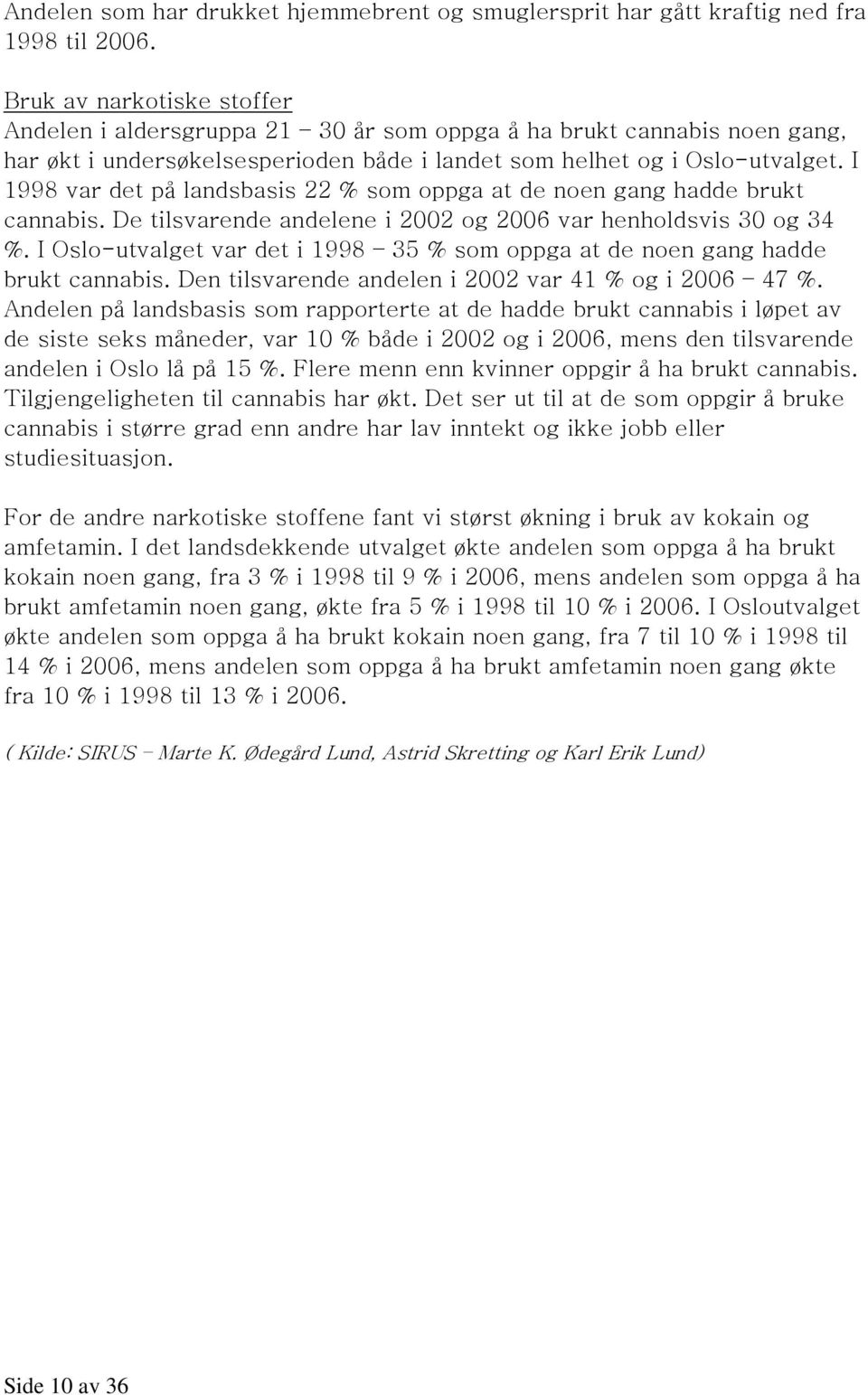 I 1998 var det på landsbasis 22 % som oppga at de noen gang hadde brukt cannabis. De tilsvarende andelene i 2002 og 2006 var henholdsvis 30 og 34 %.