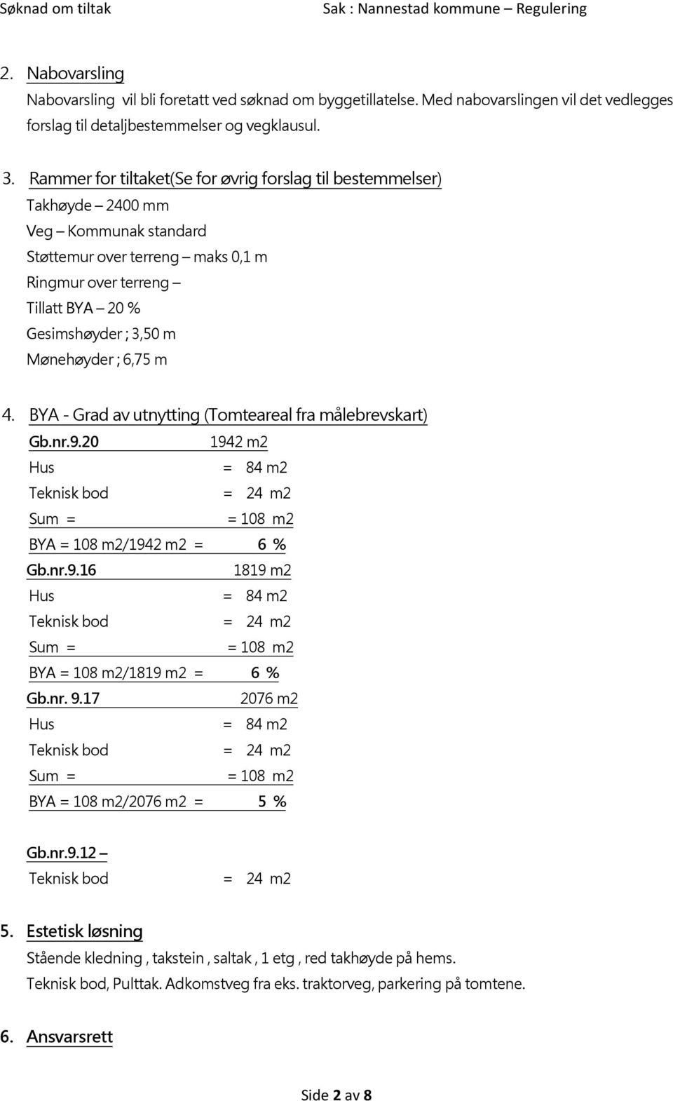 Mønehøyder ; 6,75 m 4. BYA - Grad av utnytting (Tomteareal fra målebrevskart) Gb.nr.9.20 1942 m2 Hus = 84 m2 Teknisk bod = 24 m2 Sum = = 108 m2 BYA = 108 m2/1942 m2 = 6 % Gb.nr.9.16 1819 m2 Hus = 84 m2 Teknisk bod = 24 m2 Sum = = 108 m2 BYA = 108 m2/1819 m2 = 6 % Gb.