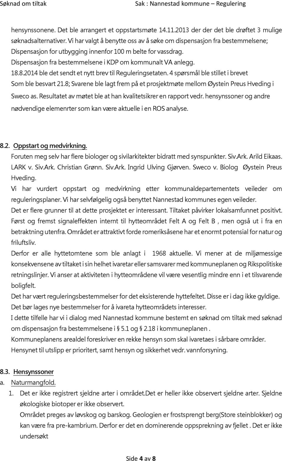 8.2014 ble det sendt et nytt brev til Reguleringsetaten. 4 spørsmål ble stillet i brevet Som ble besvart 21.8; Svarene ble lagt frem på et prosjektmøte mellom Øystein Preus Hveding i Sweco as.