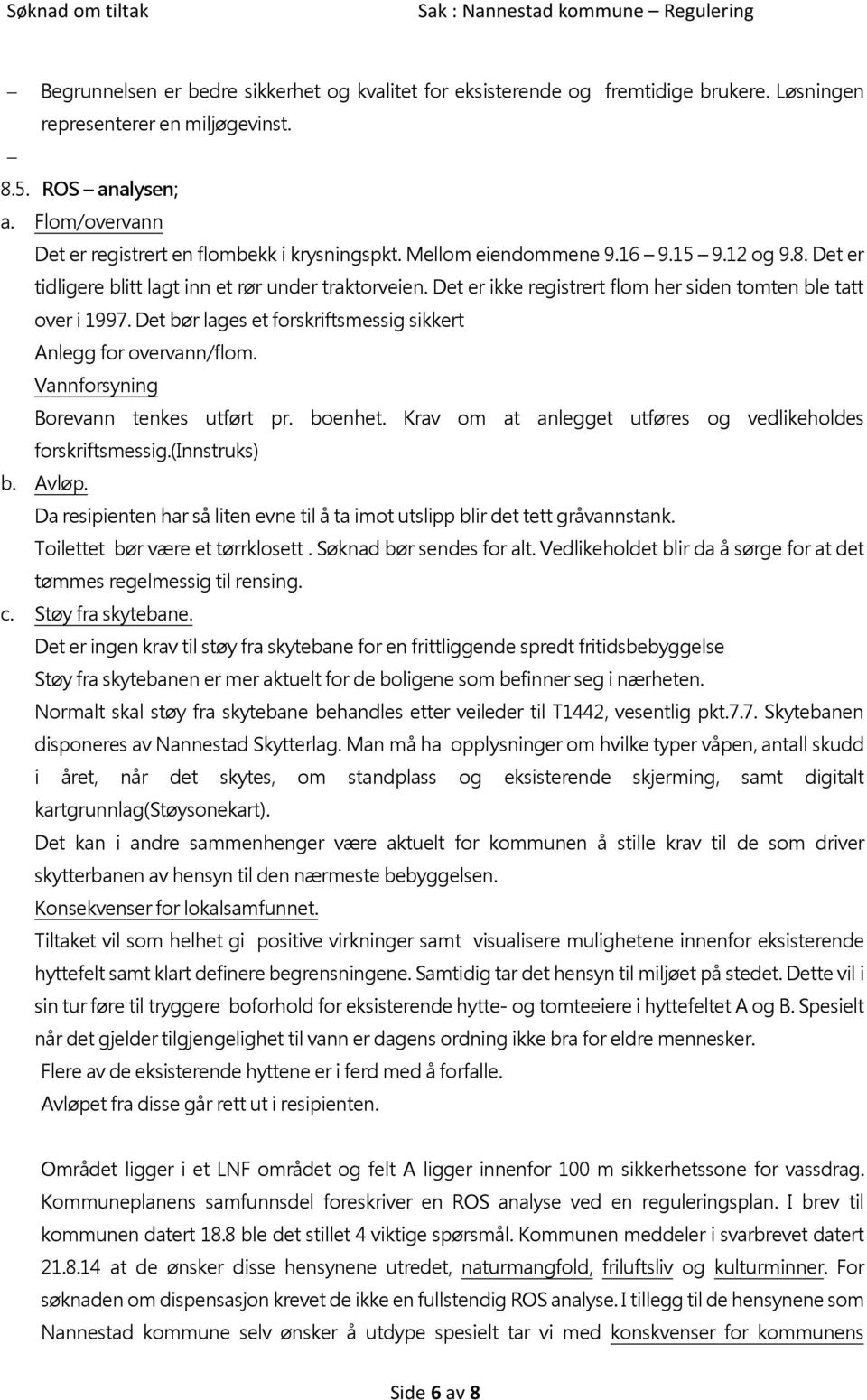 Det er ikke registrert flom her siden tomten ble tatt over i 1997. Det bør lages et forskriftsmessig sikkert Anlegg for overvann/flom. Vannforsyning Borevann tenkes utført pr. boenhet.