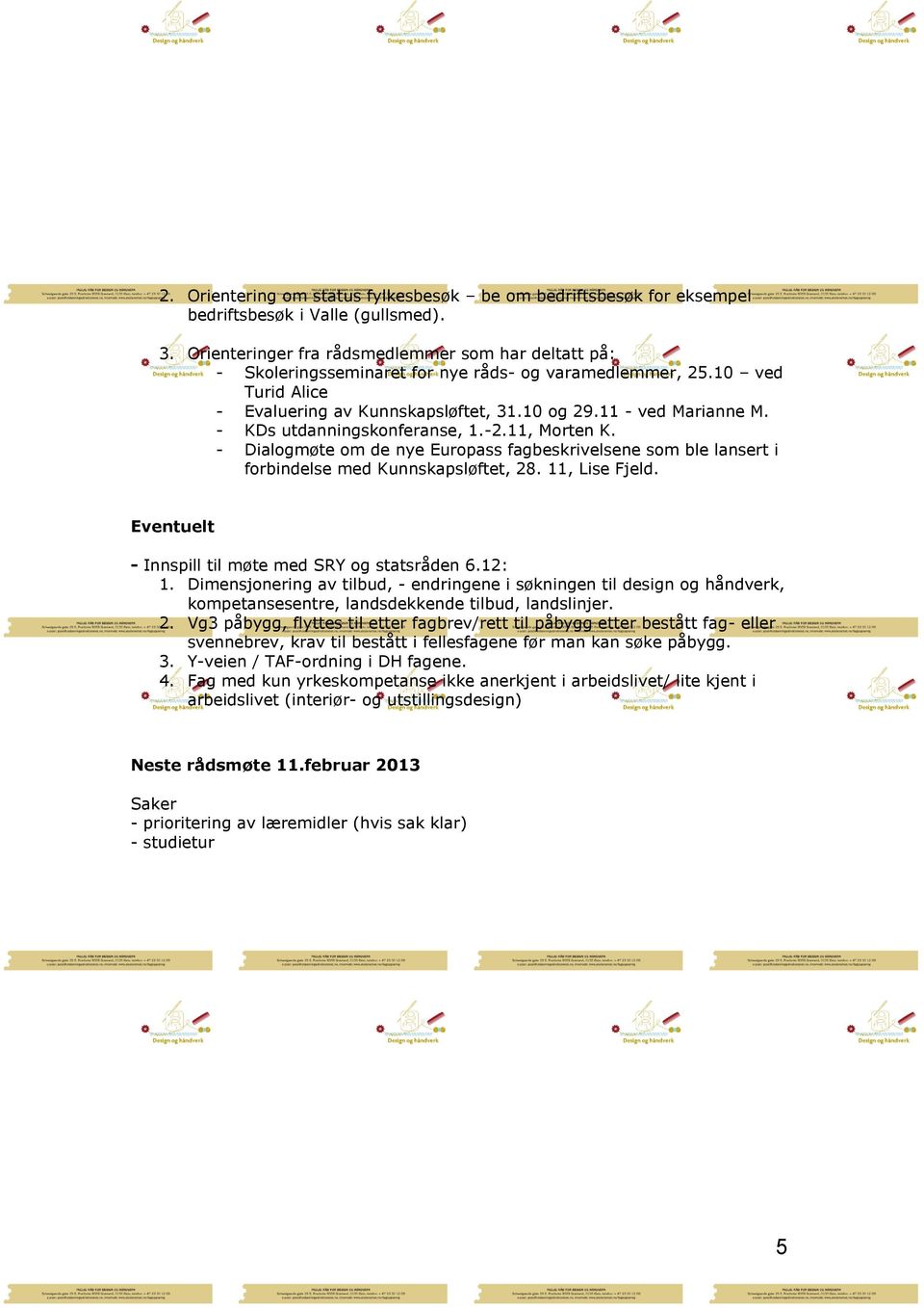 - KDs utdanningskonferanse, 1.-2.11, Morten K. - Dialogmøte om de nye Europass fagbeskrivelsene som ble lansert i forbindelse med Kunnskapsløftet, 28. 11, Lise Fjeld.