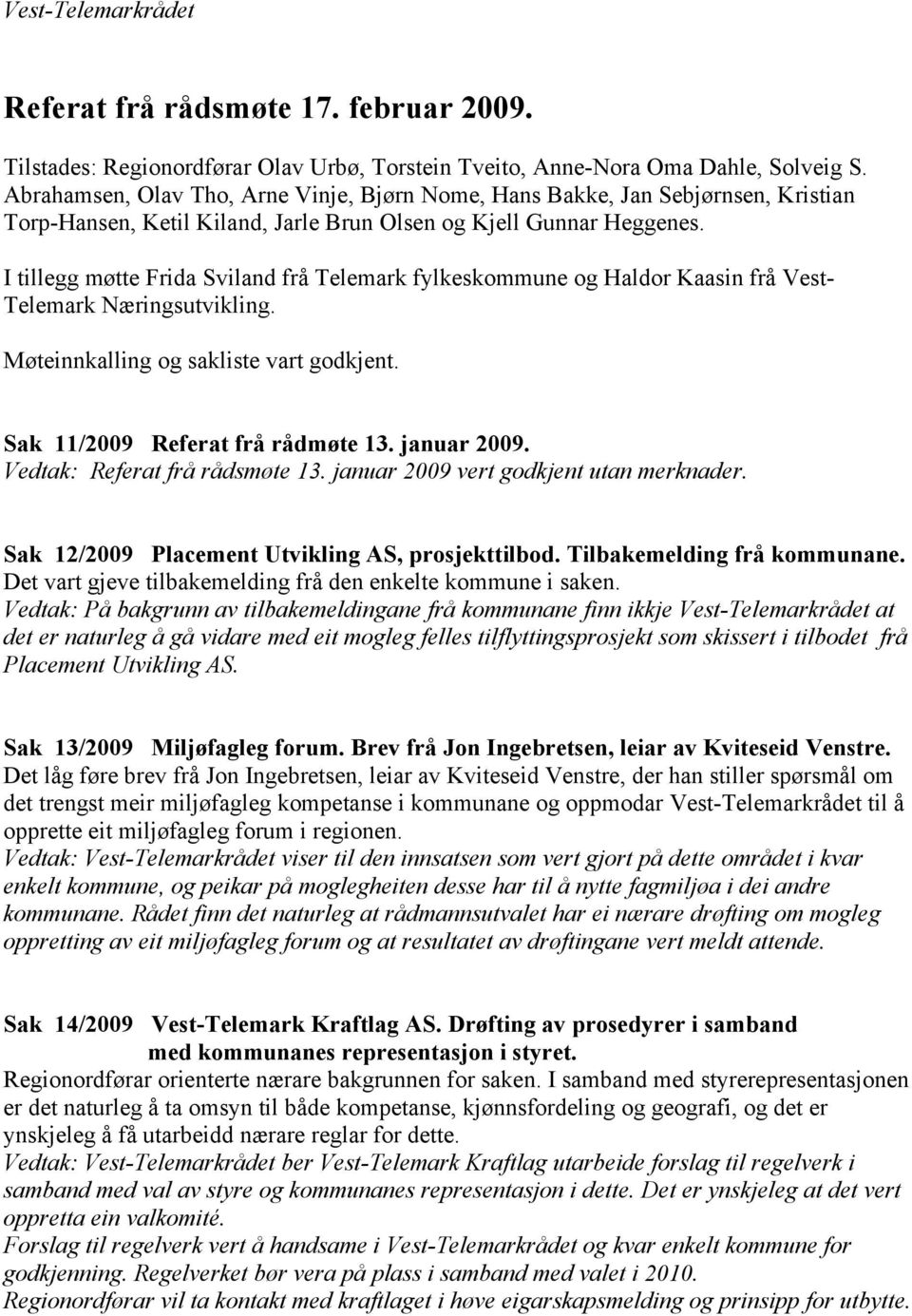I tillegg møtte Frida Sviland frå Telemark fylkeskommune og Haldor Kaasin frå Vest- Telemark Næringsutvikling. Møteinnkalling og sakliste vart godkjent. Sak 11/2009 Referat frå rådmøte 13.