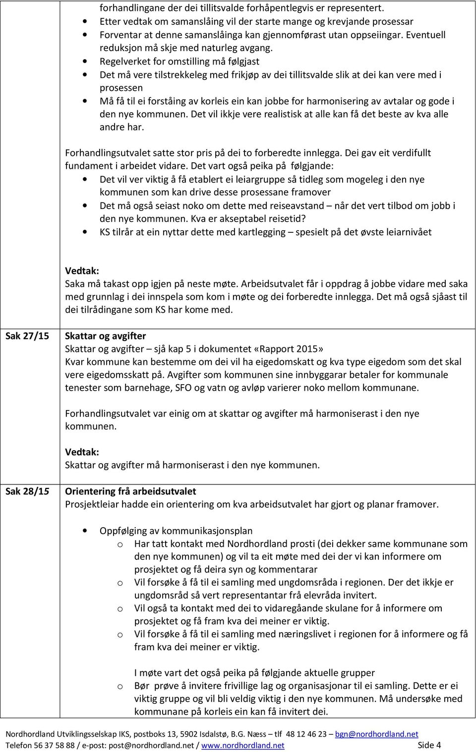 Regelverket for omstilling må følgjast Det må vere tilstrekkeleg med frikjøp av dei tillitsvalde slik at dei kan vere med i prosessen Må få til ei forståing av korleis ein kan jobbe for harmonisering