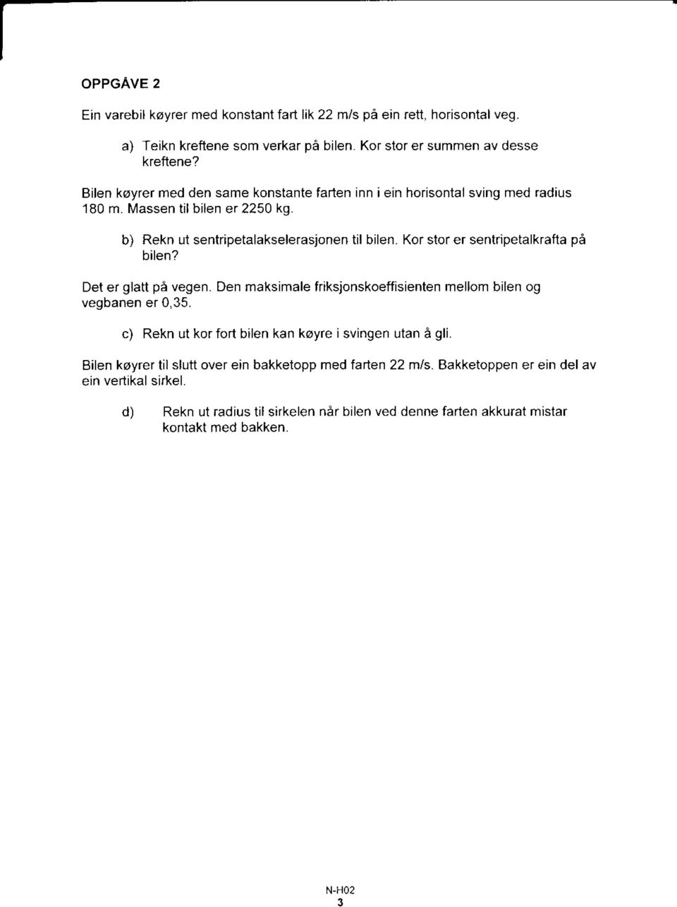 Kor stor er sentripetalkrafta pa bilen? Det er glatt pa vegen. Den maksimale friksjonskoeffisienten mellom bilen og vegbanen er 0,35.