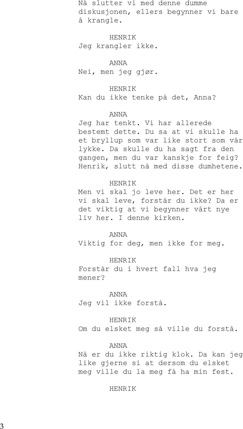 Henrik, slutt nå med disse dumhetene. Men vi skal jo leve her. Det er her vi skal leve, forstår du ikke? Da er det viktig at vi begynner vårt nye liv her. I denne kirken.