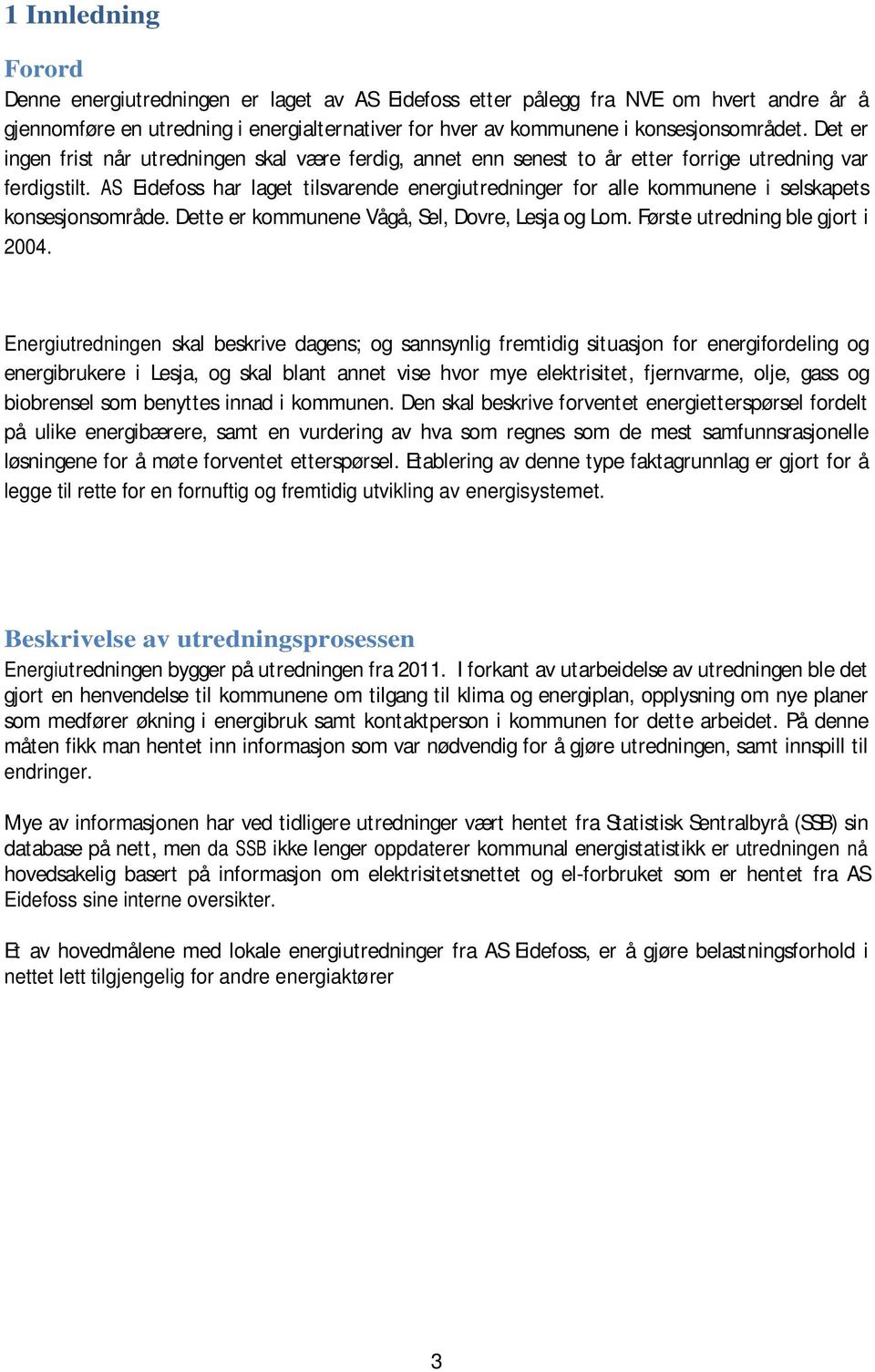 AS Eidefoss har laget tilsvarende energiutredninger for alle kommunene i selskapets konsesjonsområde. Dette er kommunene Vågå, Sel, Dovre, Lesja og Lom. Første utredning ble gjort i 24.