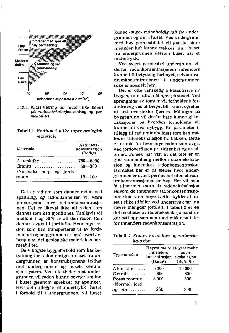 radiumkonsentrasjonen. Det er likevel ikke all radon som dannes som kan gjenfinnes. Vanligvis vil mellom 1 og 50 % av all den radon som dannes avgis til jordlufta.