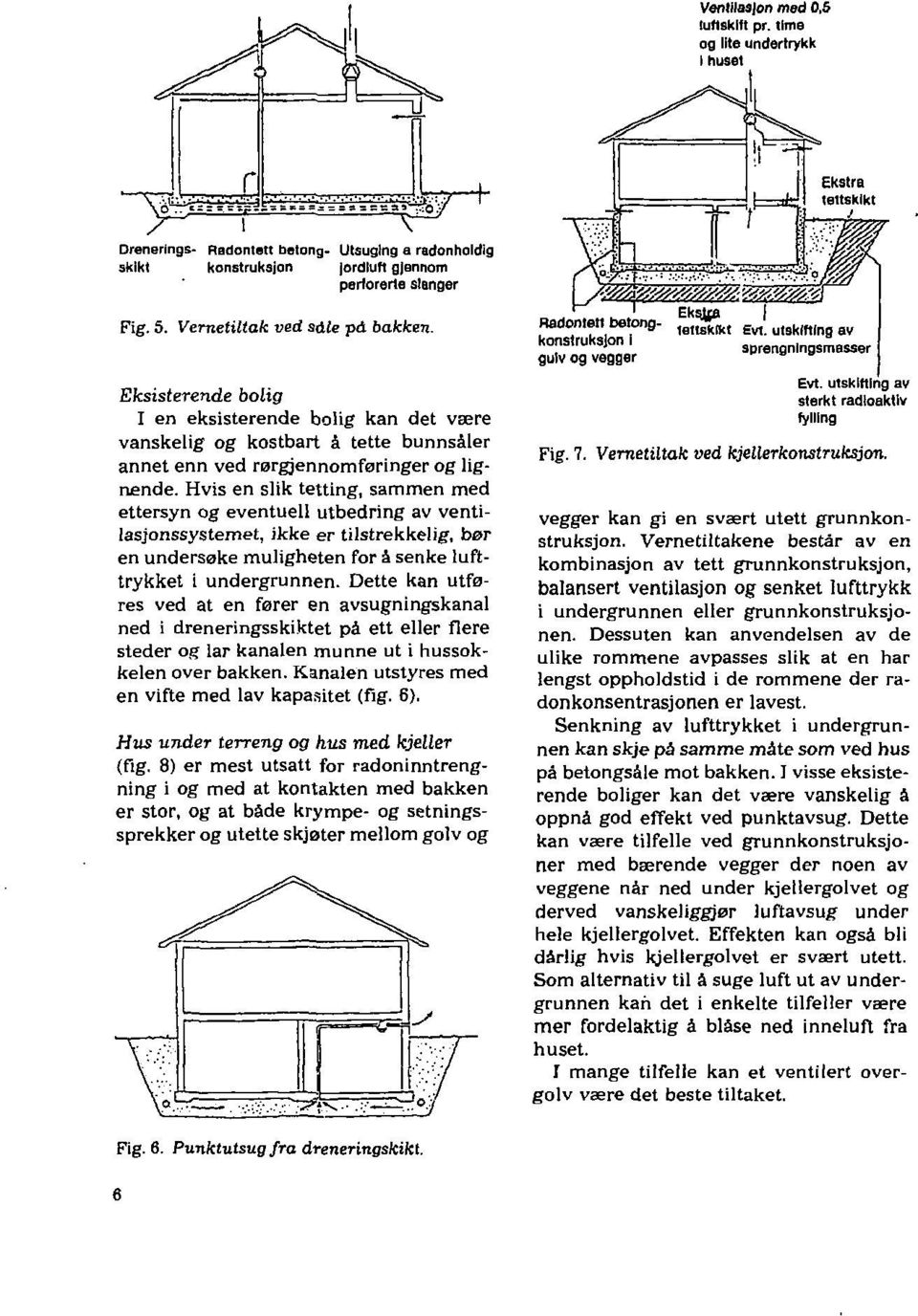 Hvis en slik tetting, sammen med ettersyn og eventuell utbedring av ventilasjonssys ternet, ikke er tilstrekkelig, bør en undersøke muligheten for å senke lufttrykket i undergrunnen.