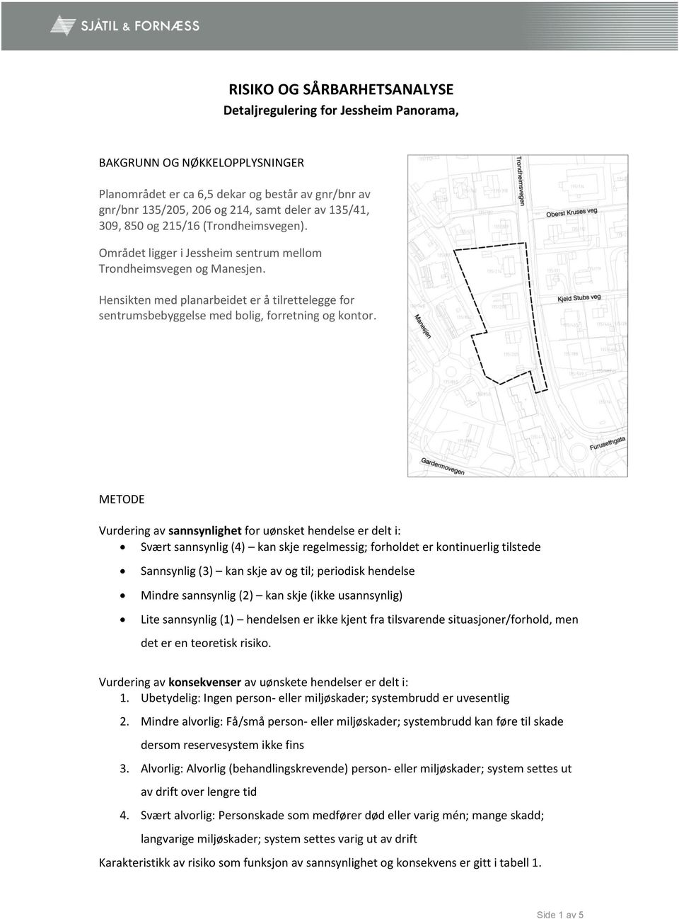 Hensikten med planarbeidet er å tilrettelegge for sentrumsbebyggelse med bolig, forretning og kontor.