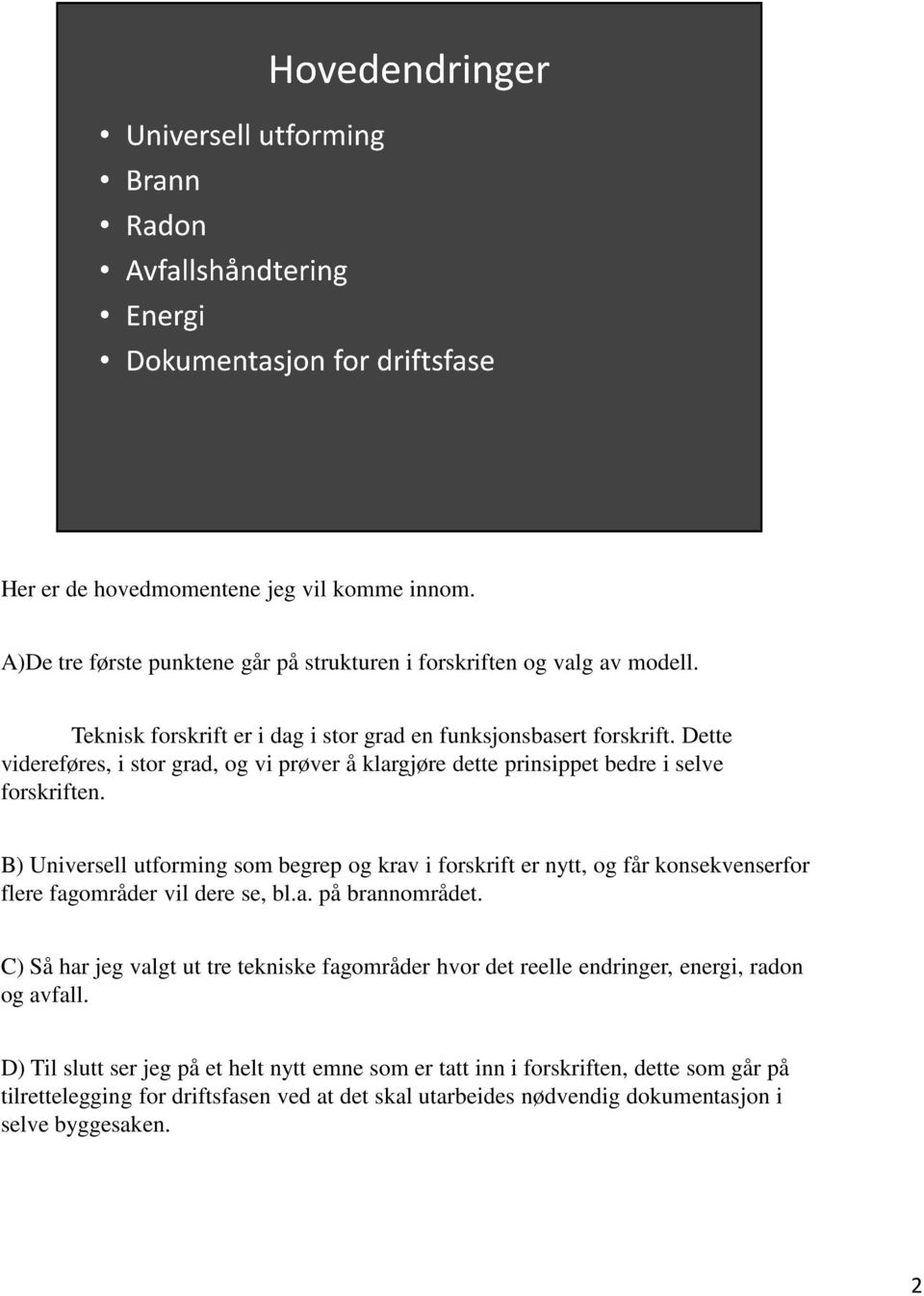 B) Universell utforming som begrep og krav i forskrift er nytt, og får konsekvenserfor flere fagområder vil dere se, bl.a. på brannområdet.