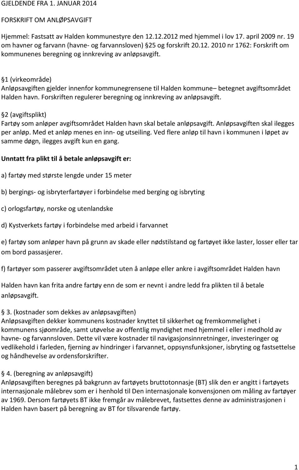 1 (virkeområde) Anløpsavgiften gjelder innenfor kommunegrensene til Halden kommune betegnet avgiftsområdet Halden havn. Forskriften regulerer beregning og innkreving av anløpsavgift.