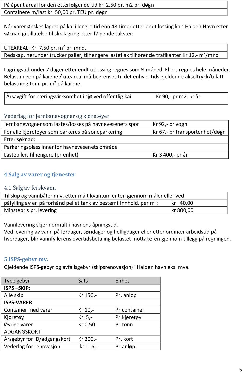 Redskap, herunder trucker paller, tilhengere lasteflak tilhørende trafikanter Kr 12,- m 2 /mnd Lagringstid under 7 dager etter endt utlossing regnes som ½ måned. Ellers regnes hele måneder.