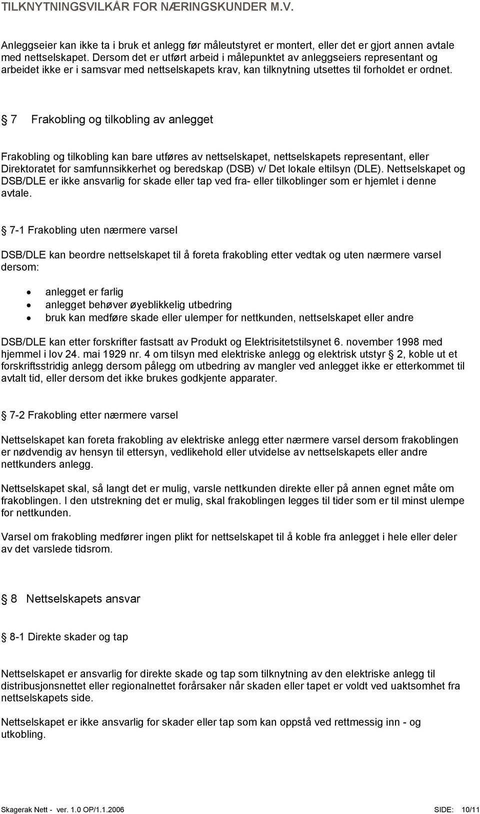 7 Frakobling og tilkobling av anlegget Frakobling og tilkobling kan bare utføres av nettselskapet, nettselskapets representant, eller Direktoratet for samfunnsikkerhet og beredskap (DSB) v/ Det