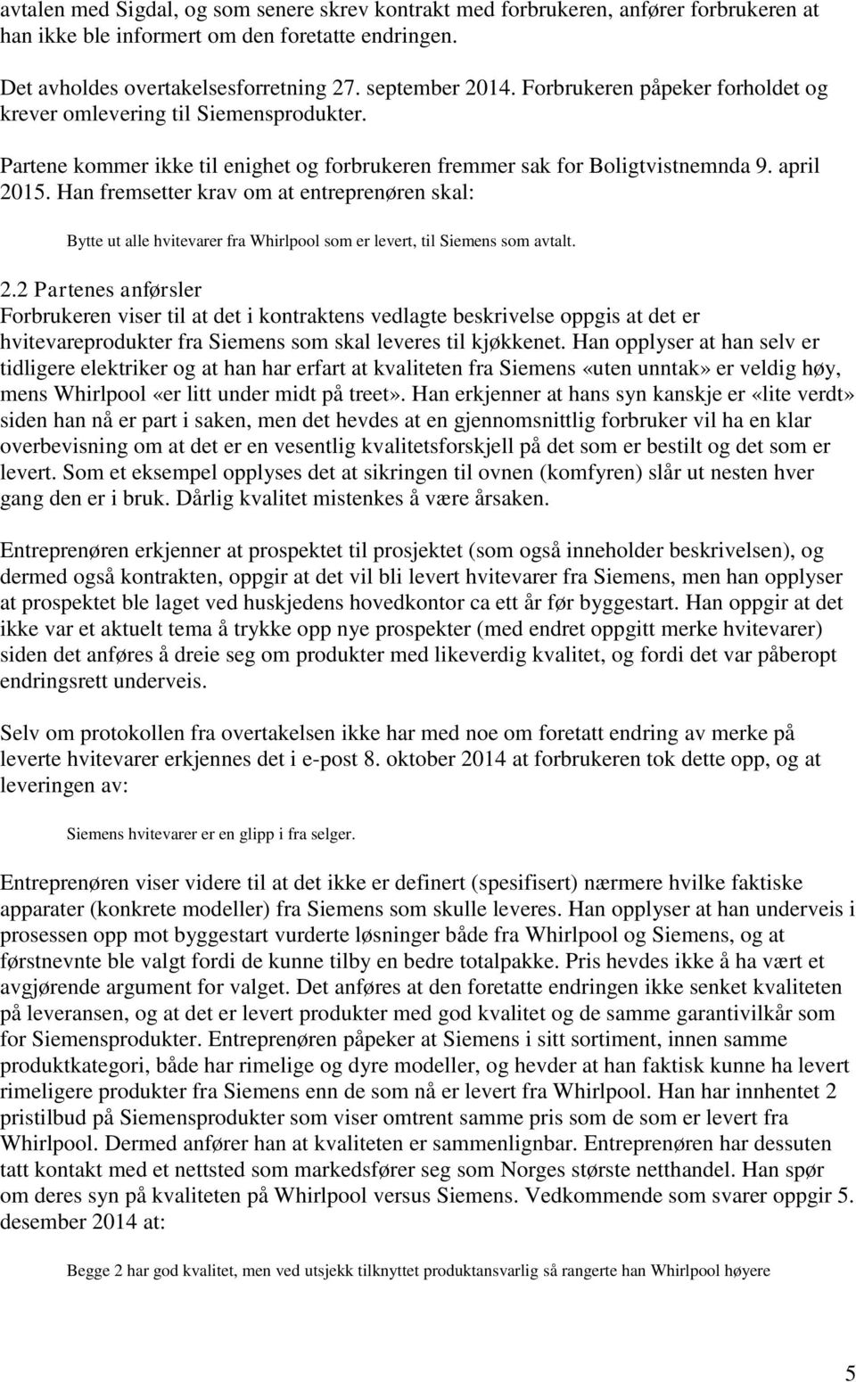 Han fremsetter krav om at entreprenøren skal: Bytte ut alle hvitevarer fra Whirlpool som er levert, til Siemens som avtalt. 2.