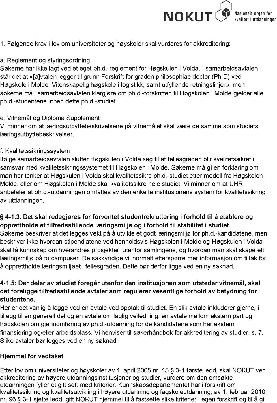 D) ved Høgskole i Molde, Vitenskapelig høgskole i logistikk, samt utfyllende retningslinjer», men søkerne må i samarbeidsavtalen klargjøre om ph.d.-forskriften til Høgskolen i Molde gjelder alle ph.d.-studentene innen dette ph.