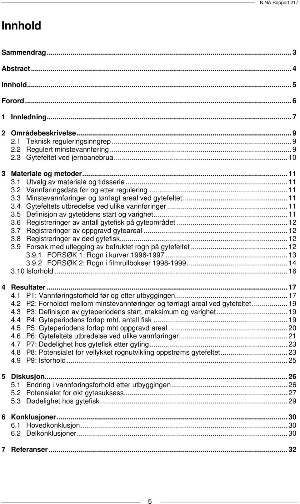 .. 11 3.5 Definisjon av gytetidens start og varighet... 11 3.6 Registreringer av antall gytefisk på gyteområdet... 12 3.7 Registreringer av oppgravd gyteareal... 12 3.8 Registreringer av død gytefisk.