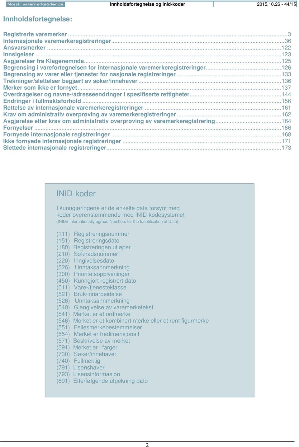 .. 133 Trekninger/slettelser begjært av søker/innehaver... 136 Merker som ikke er fornyet... 137 Overdragelser og navne-/adresseendringer i spesifiserte rettigheter... 144 Endringer i fullmaktsforhold.