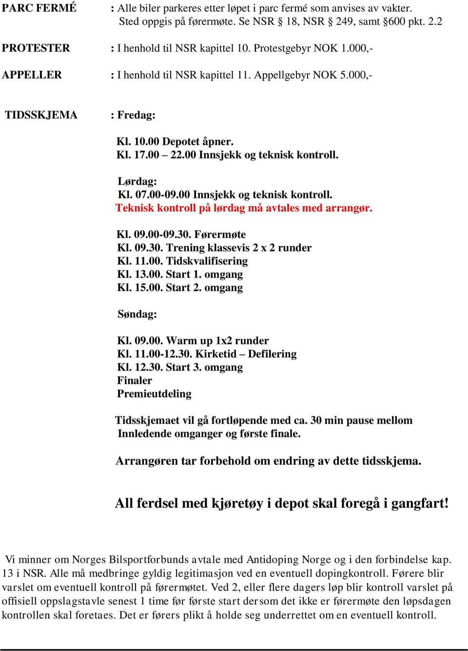 00-09.00 Innsjekk og teknisk kontroll. Teknisk kontroll på lørdag må avtales med arrangør. Kl. 09.00-09.30. Førermøte Kl. 09.30. Trening klassevis 2 x 2 runder Kl. 11.00. Tidskvalifisering Kl. 13.00. Start 1.