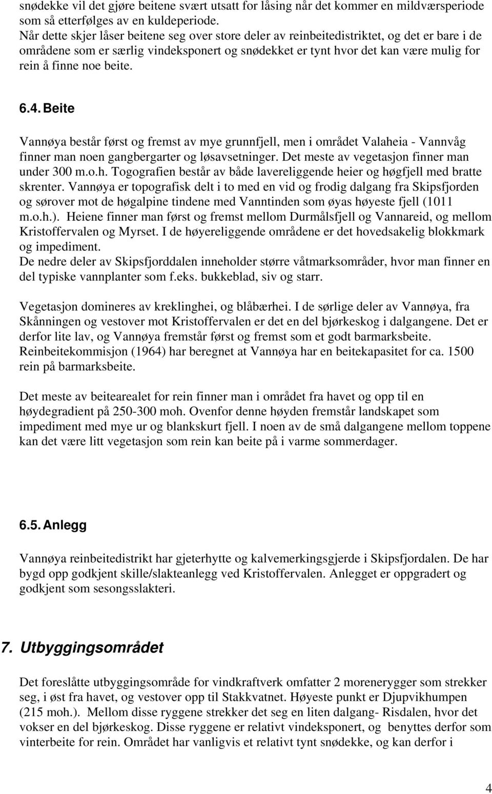 beite. 6.4. Beite Vannøya består først og fremst av mye grunnfjell, men i området Valaheia - Vannvåg finner man noen gangbergarter og løsavsetninger. Det meste av vegetasjon finner man under 300 m.o.h. Togografien består av både lavereliggende heier og høgfjell med bratte skrenter.