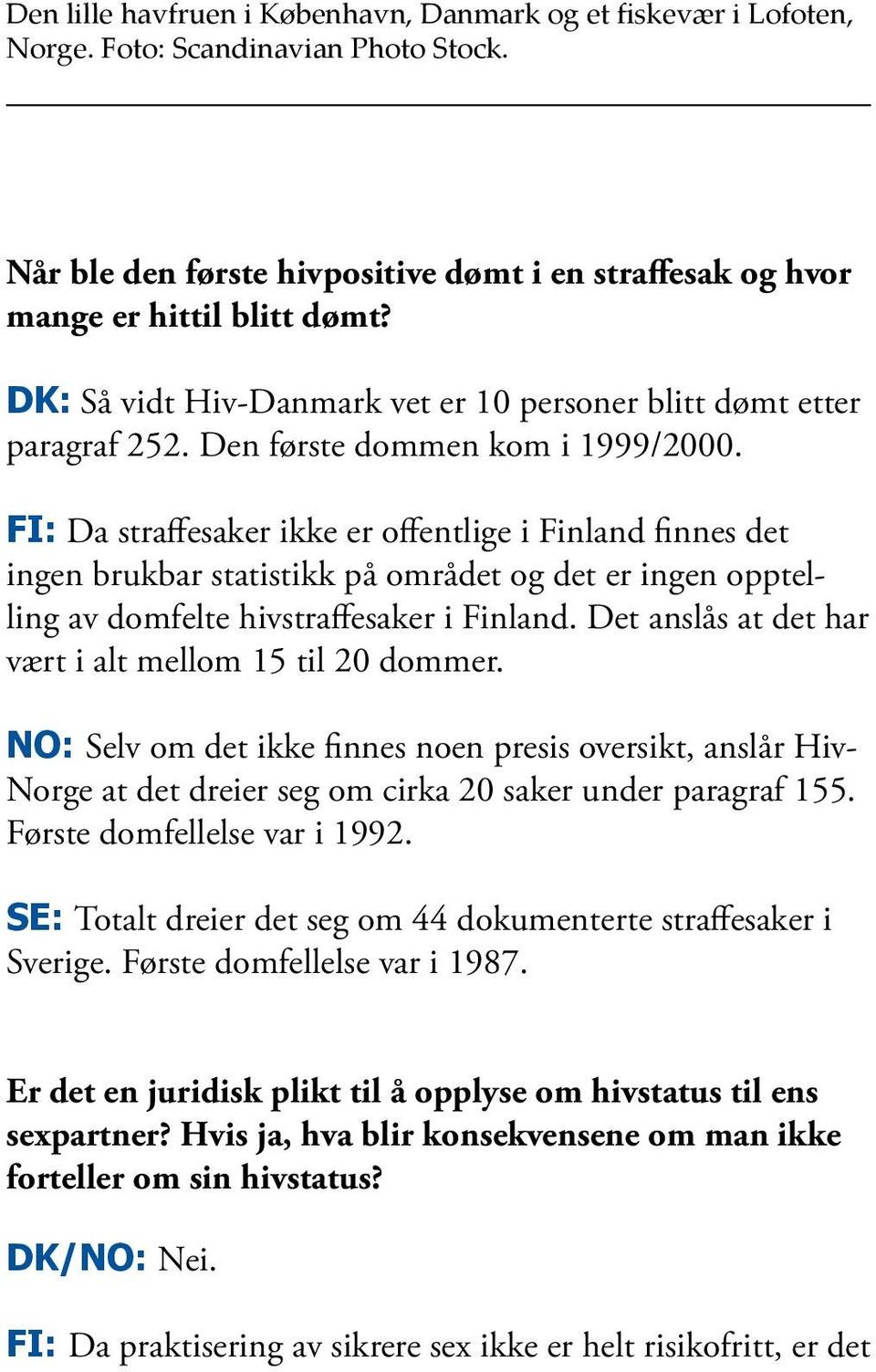 FI: Da straffesaker ikke er offentlige i Finland finnes det ingen brukbar statistikk på området og det er ingen opptelling av domfelte hivstraffesaker i Finland.