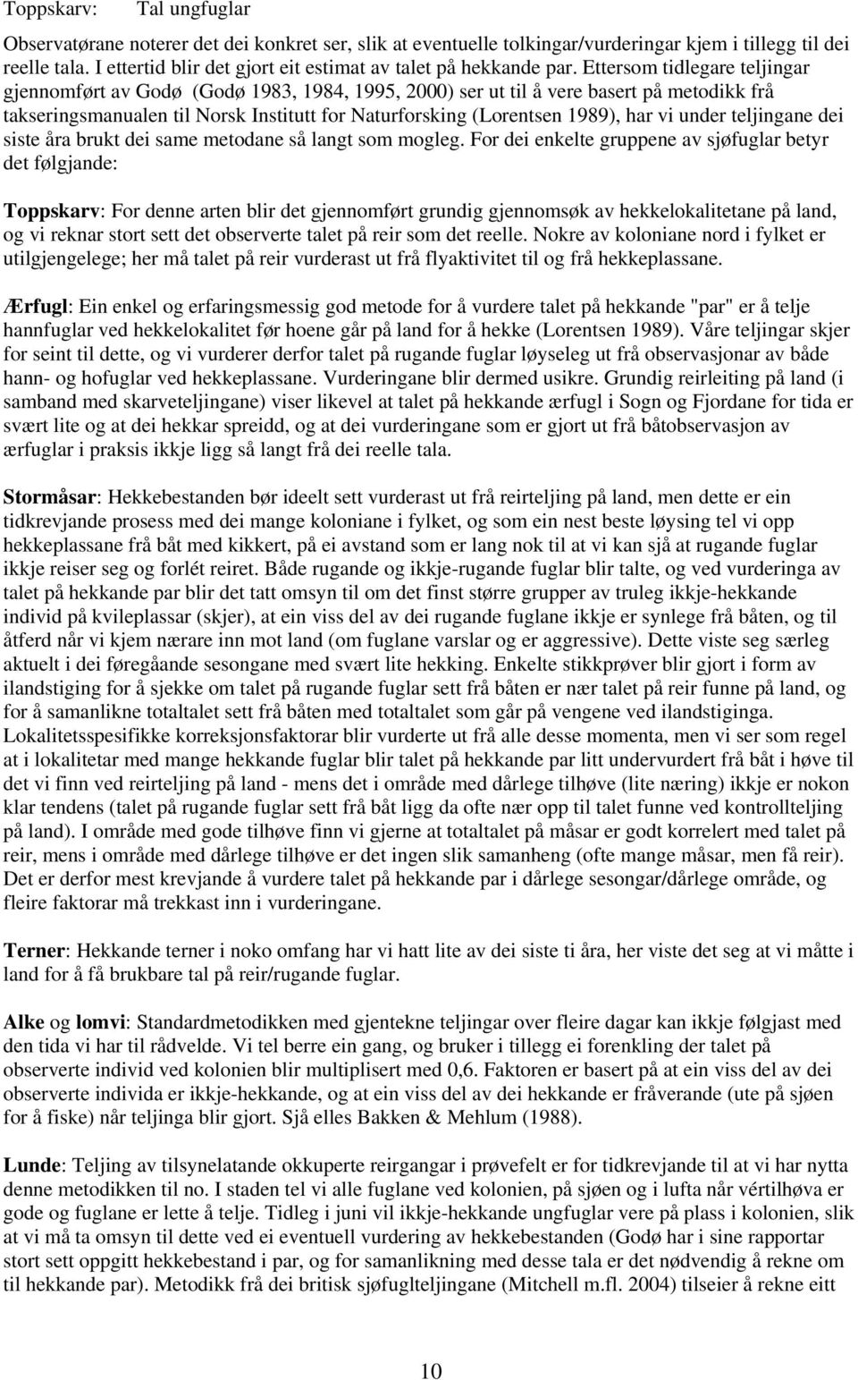 Ettersom tidlegare teljingar gjennomført av Godø (Godø 1983, 1984, 1995, 2000) ser ut til å vere basert på metodikk frå takseringsmanualen til Norsk Institutt for Naturforsking (Lorentsen 1989), har