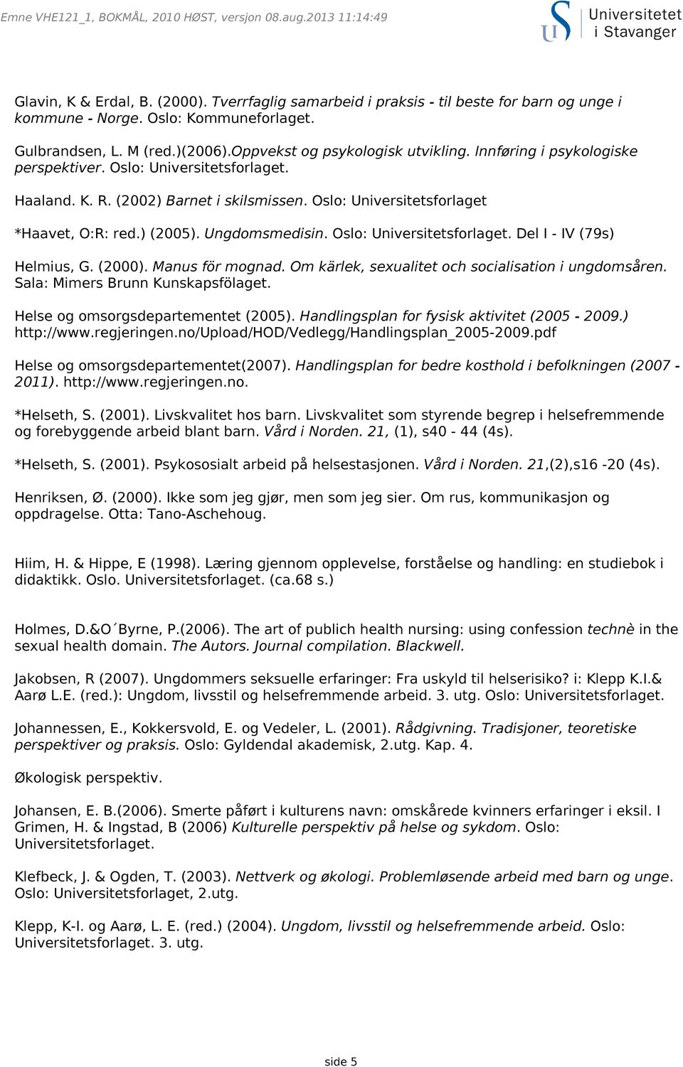 Oslo: Universitetsforlaget. Del I - IV (79s) Helmius, G. (2000). Manus för mognad. Om kärlek, sexualitet och socialisation i ungdomsåren. Sala: Mimers Brunn Kunskapsfölaget.