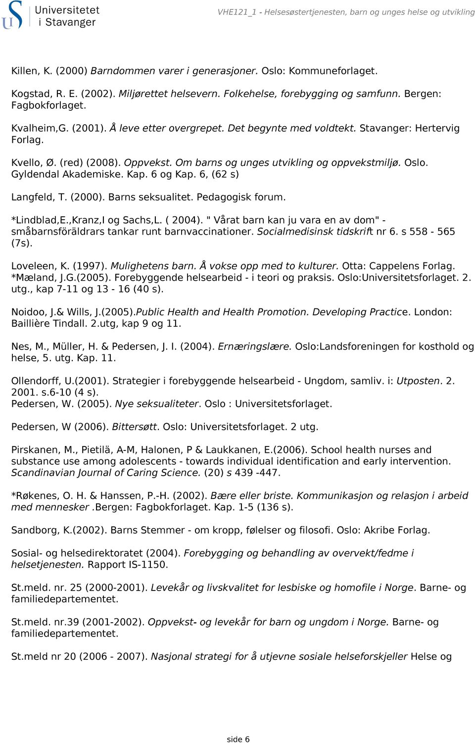 Om barns og unges utvikling og oppvekstmiljø. Oslo. Gyldendal Akademiske. Kap. 6 og Kap. 6, (62 s) Langfeld, T. (2000). Barns seksualitet. Pedagogisk forum. *Lindblad,E.,Kranz,I og Sachs,L. ( 2004).