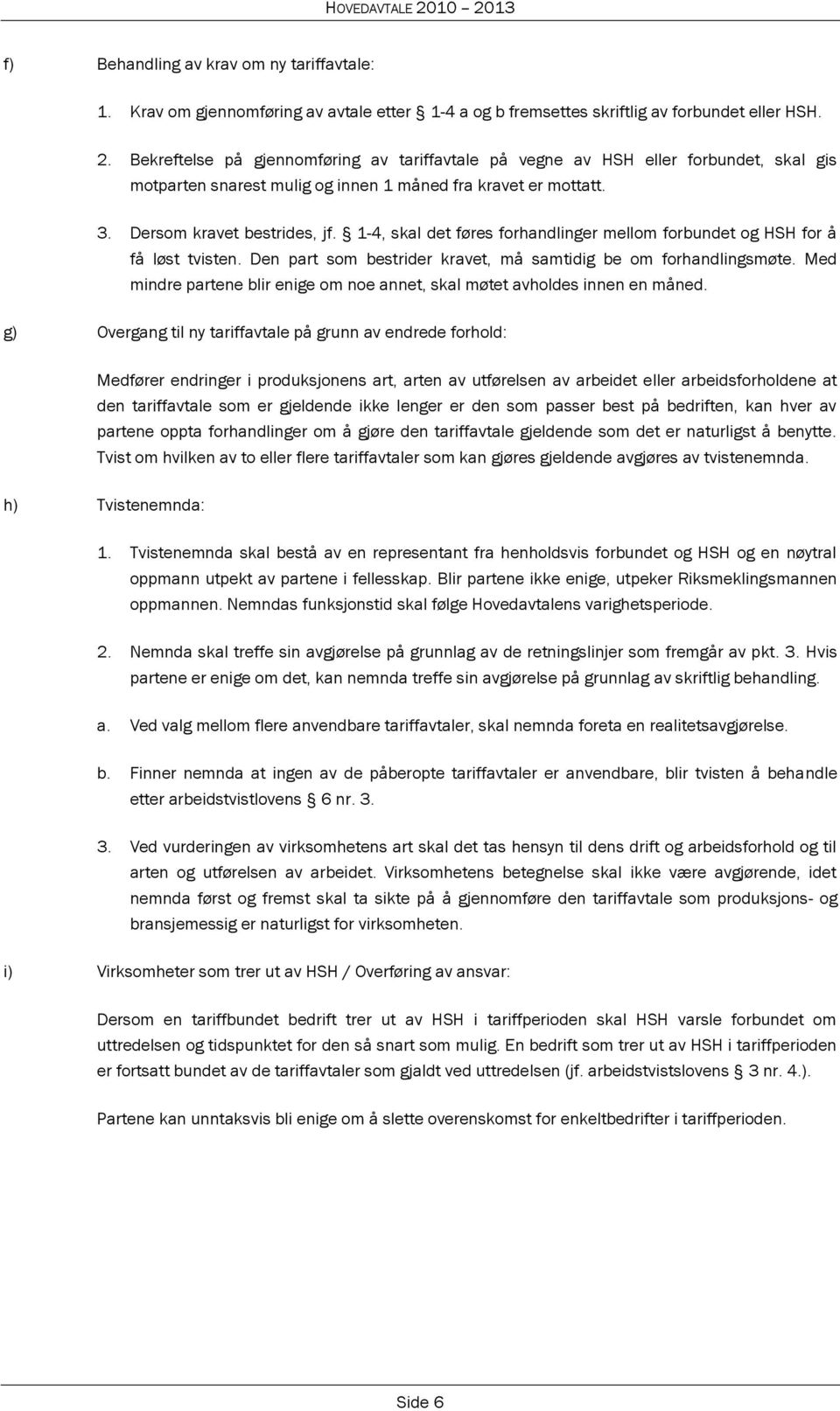 1-4, skal det føres forhandlinger mellom forbundet og HSH for å få løst tvisten. Den part som bestrider kravet, må samtidig be om forhandlingsmøte.