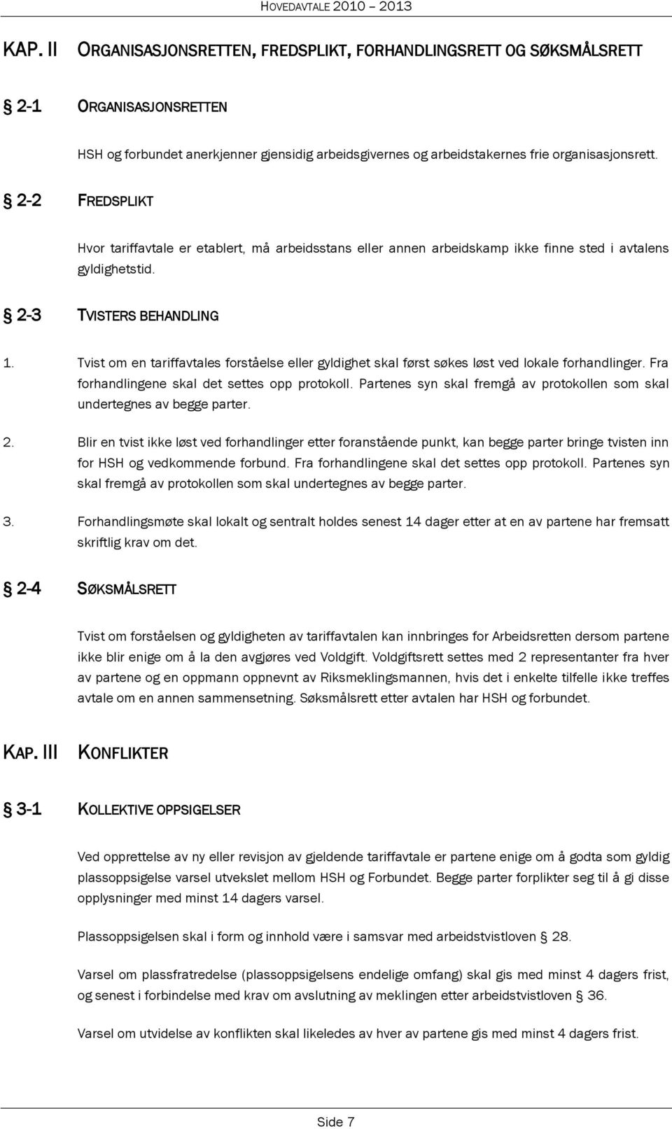 Tvist om en tariffavtales forståelse eller gyldighet skal først søkes løst ved lokale forhandlinger. Fra forhandlingene skal det settes opp protokoll.